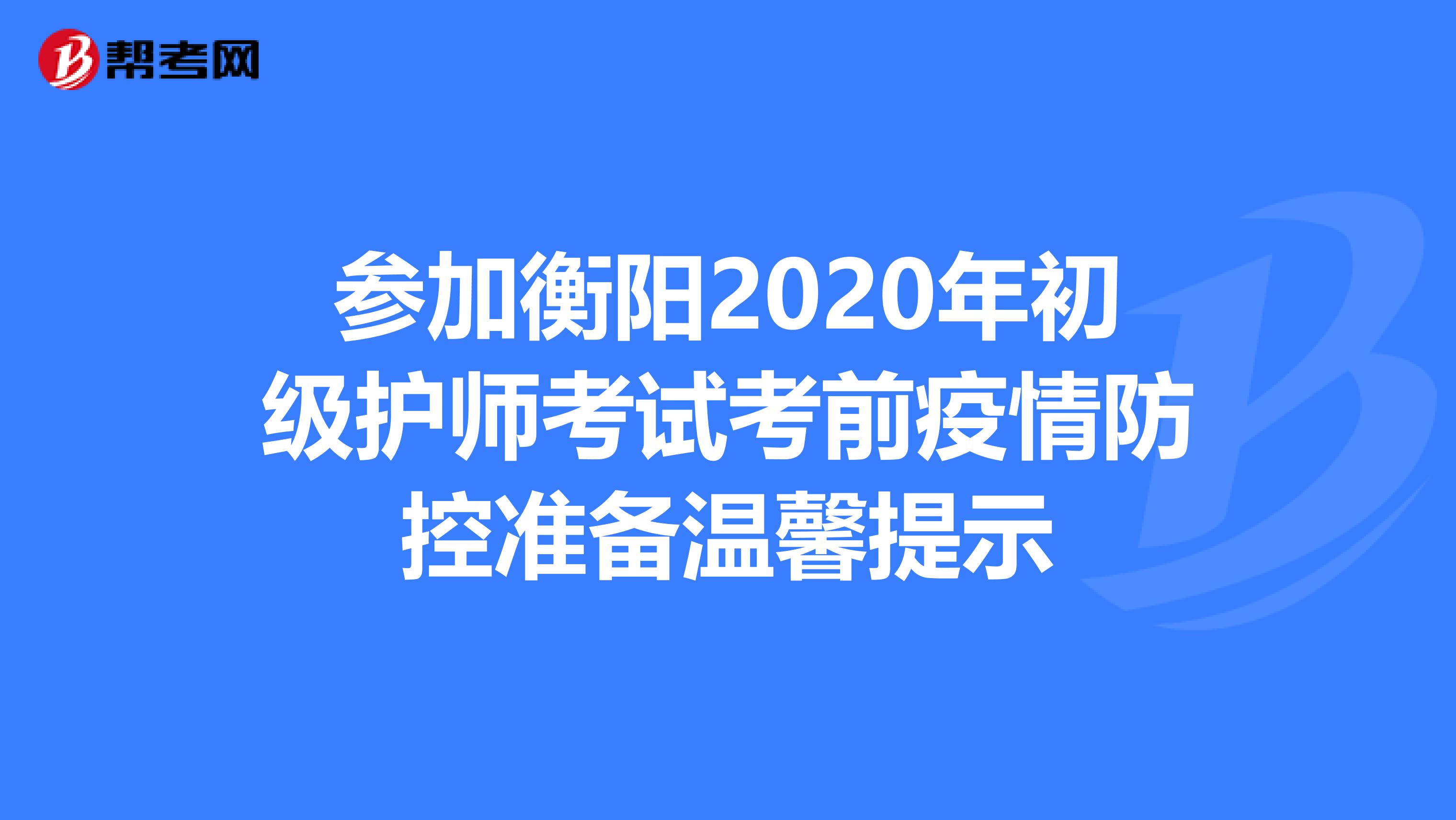 参加衡阳2020年初级护师考试考前疫情防控准备温馨提示