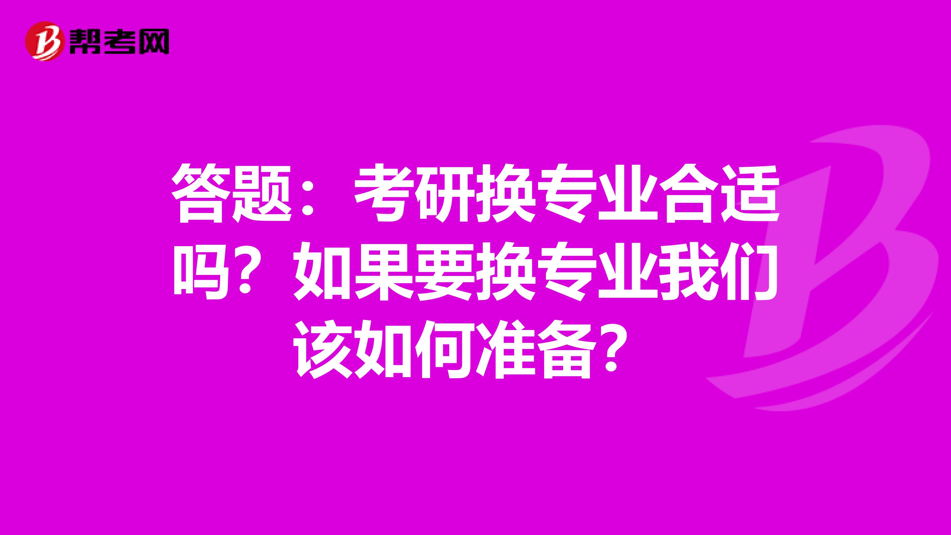 答题：考研换专业合适吗？如果要换专业我们该如何准备？