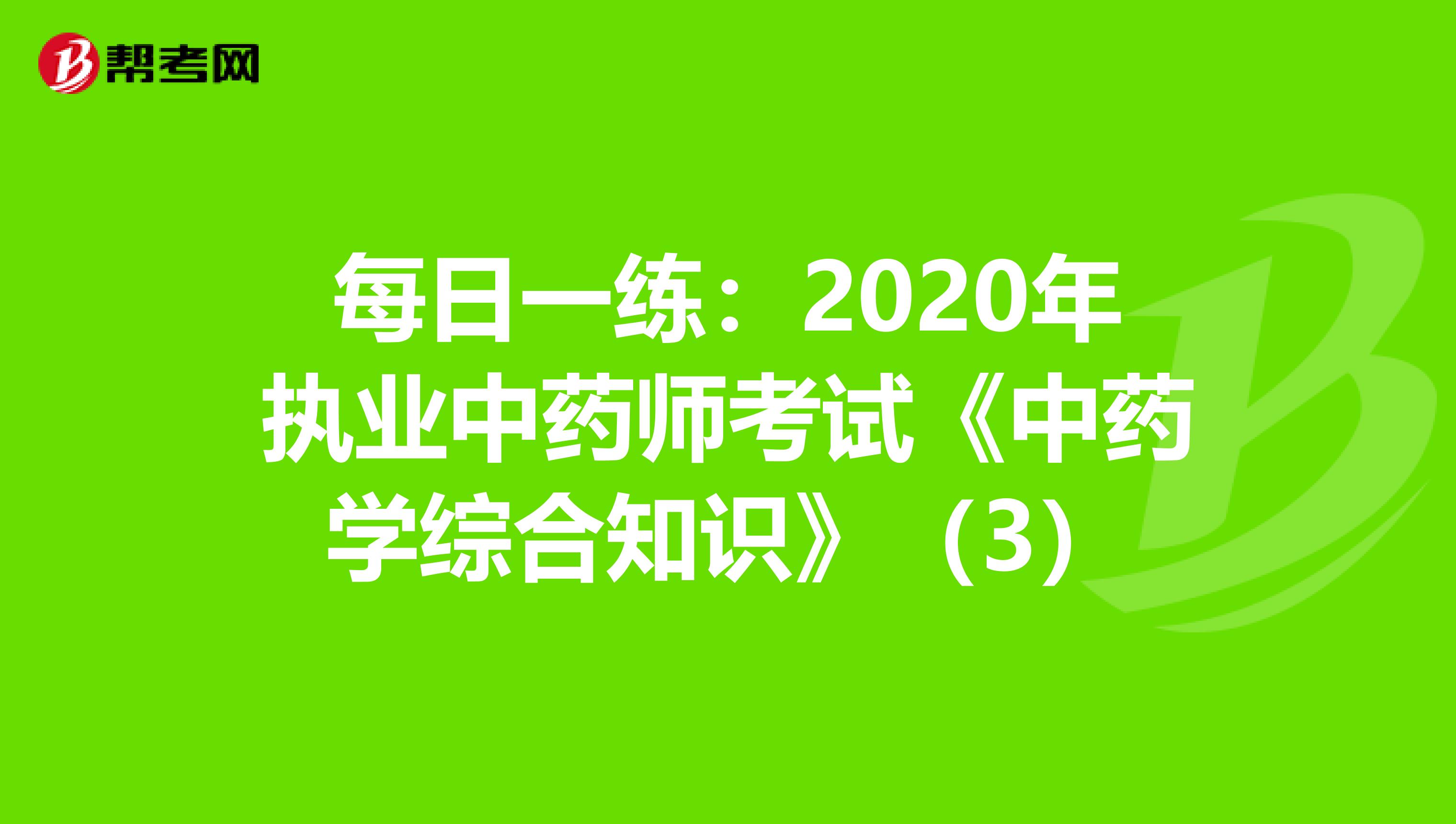 每日一练：2020年执业中药师考试《中药学综合知识》（3）