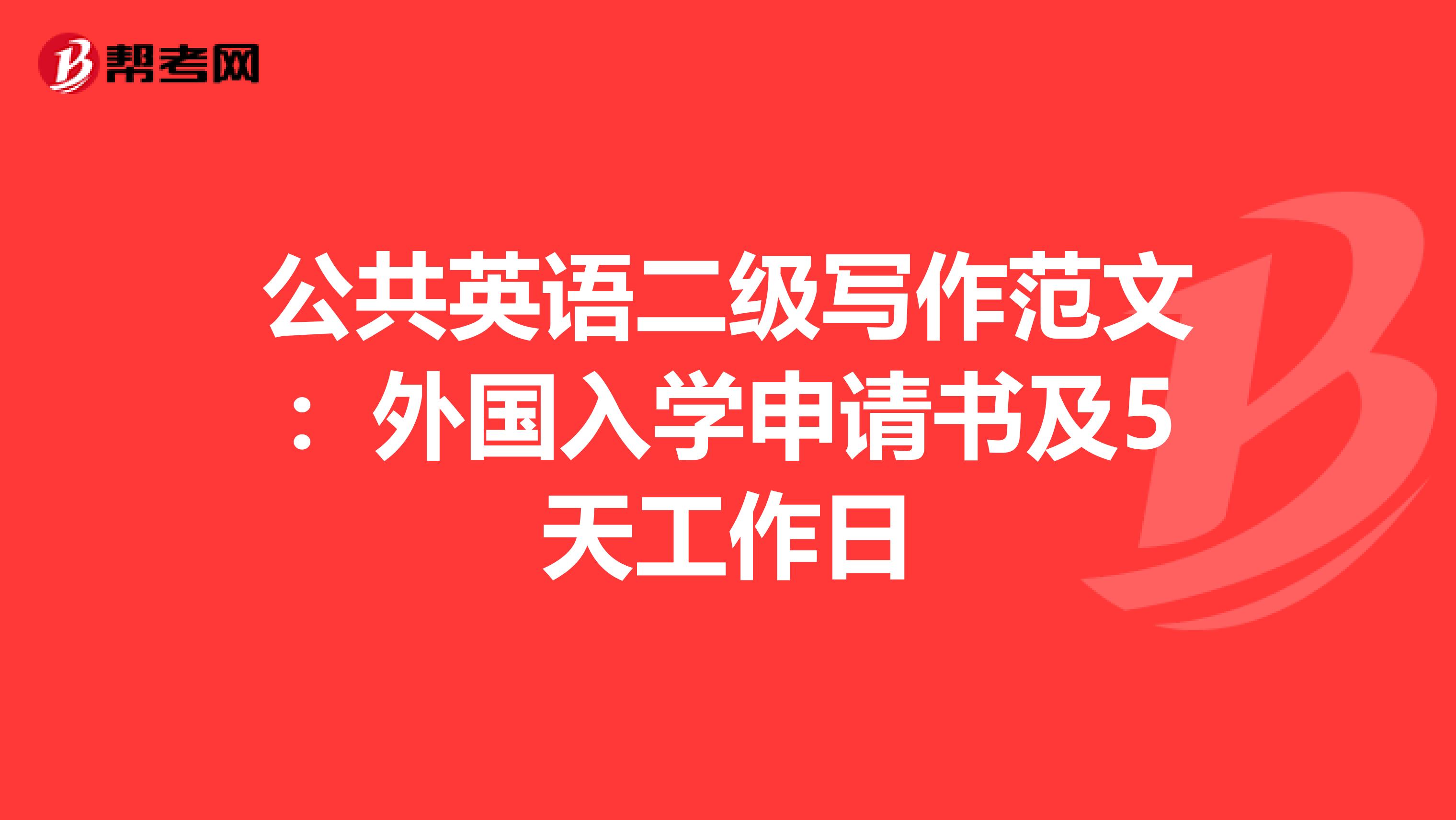 公共英语二级写作范文：外国入学申请书及5天工作日