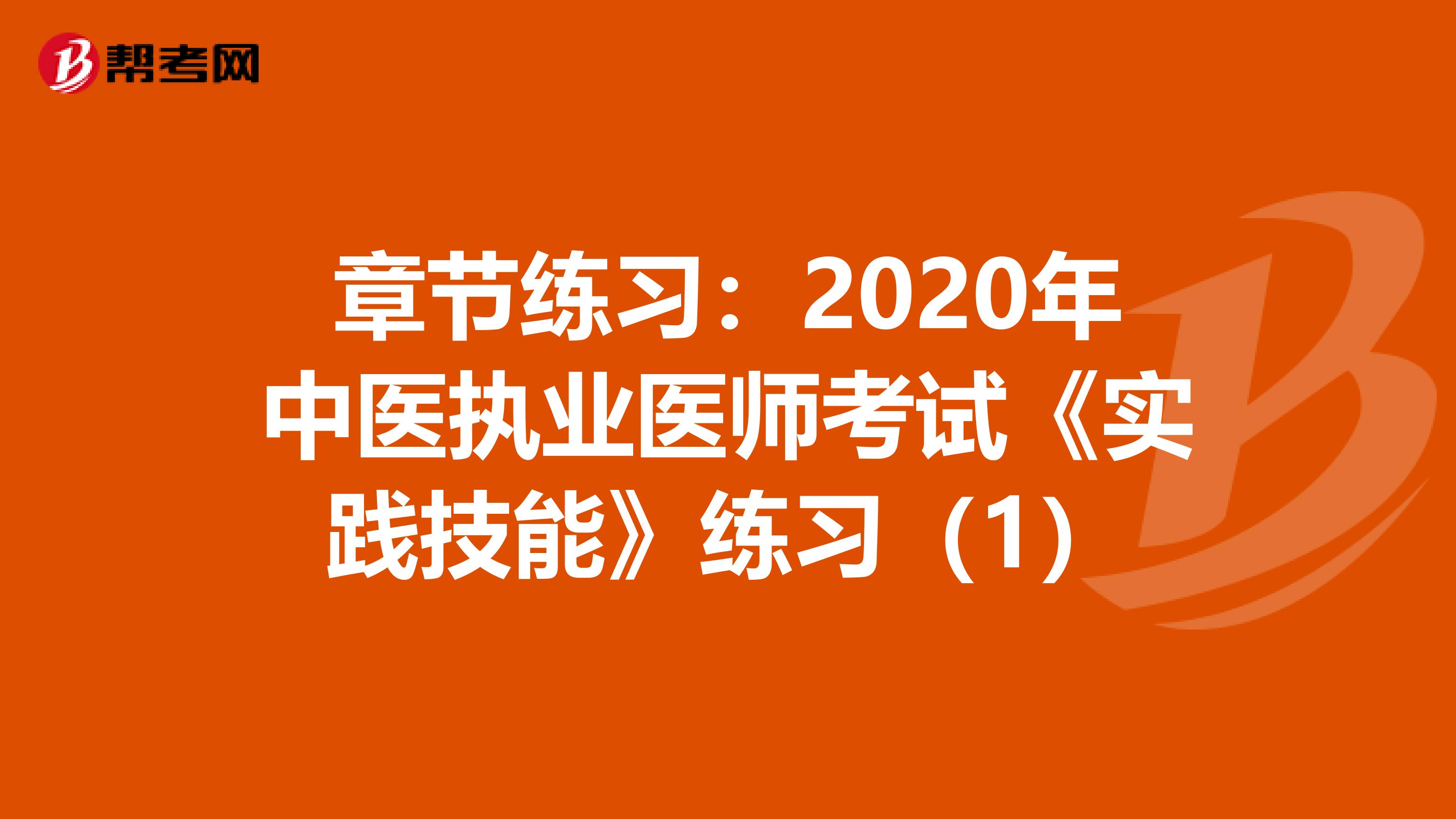 章節(jié)練習：2020年中醫(yī)執(zhí)業(yè)醫(yī)師考試《實踐技能》練習（1）