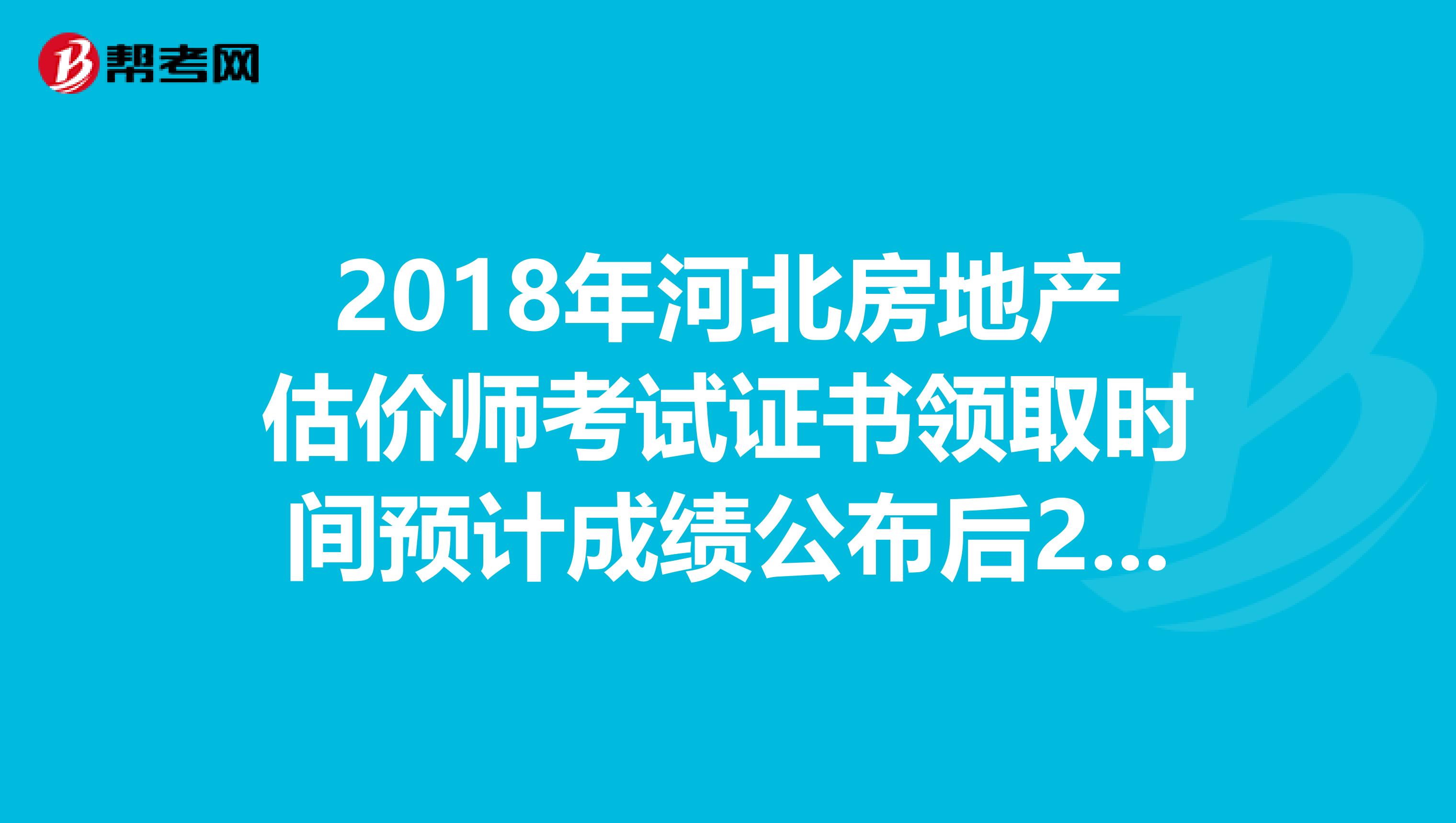 2018年河北房地产估价师考试证书领取时间预计成绩公布后2-3月