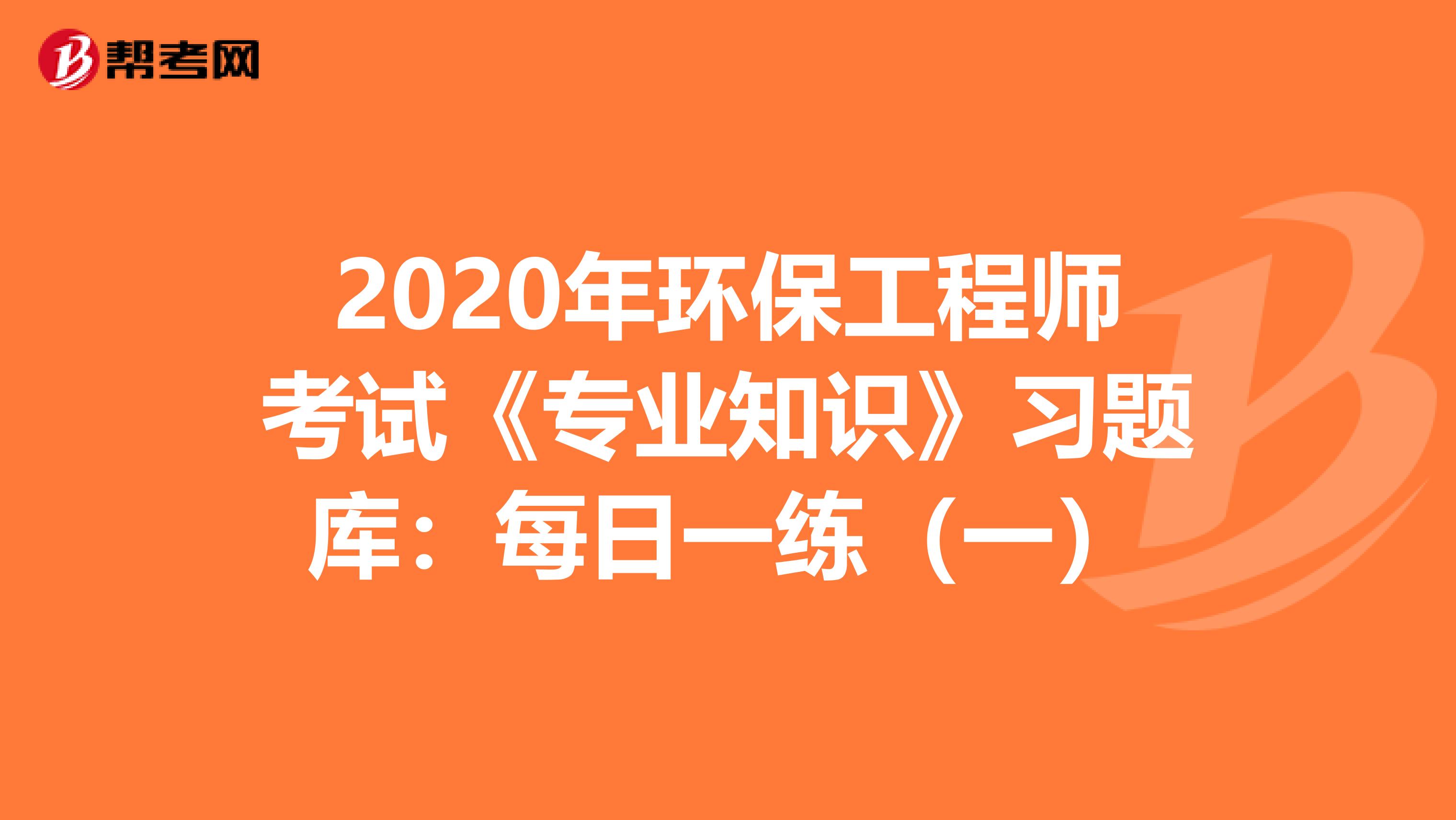 2020年环保工程师考试《专业知识》习题库：每日一练（一）
