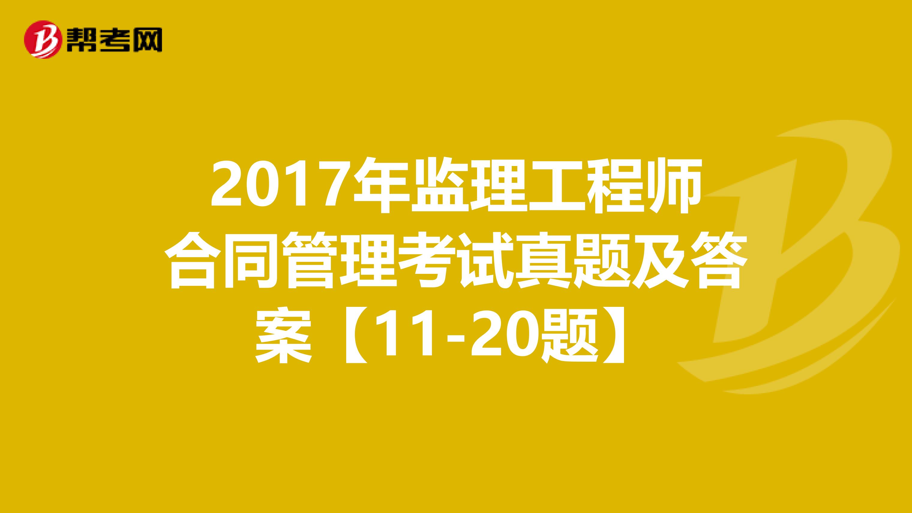 2017年监理工程师合同管理考试真题及答案【11-20题】