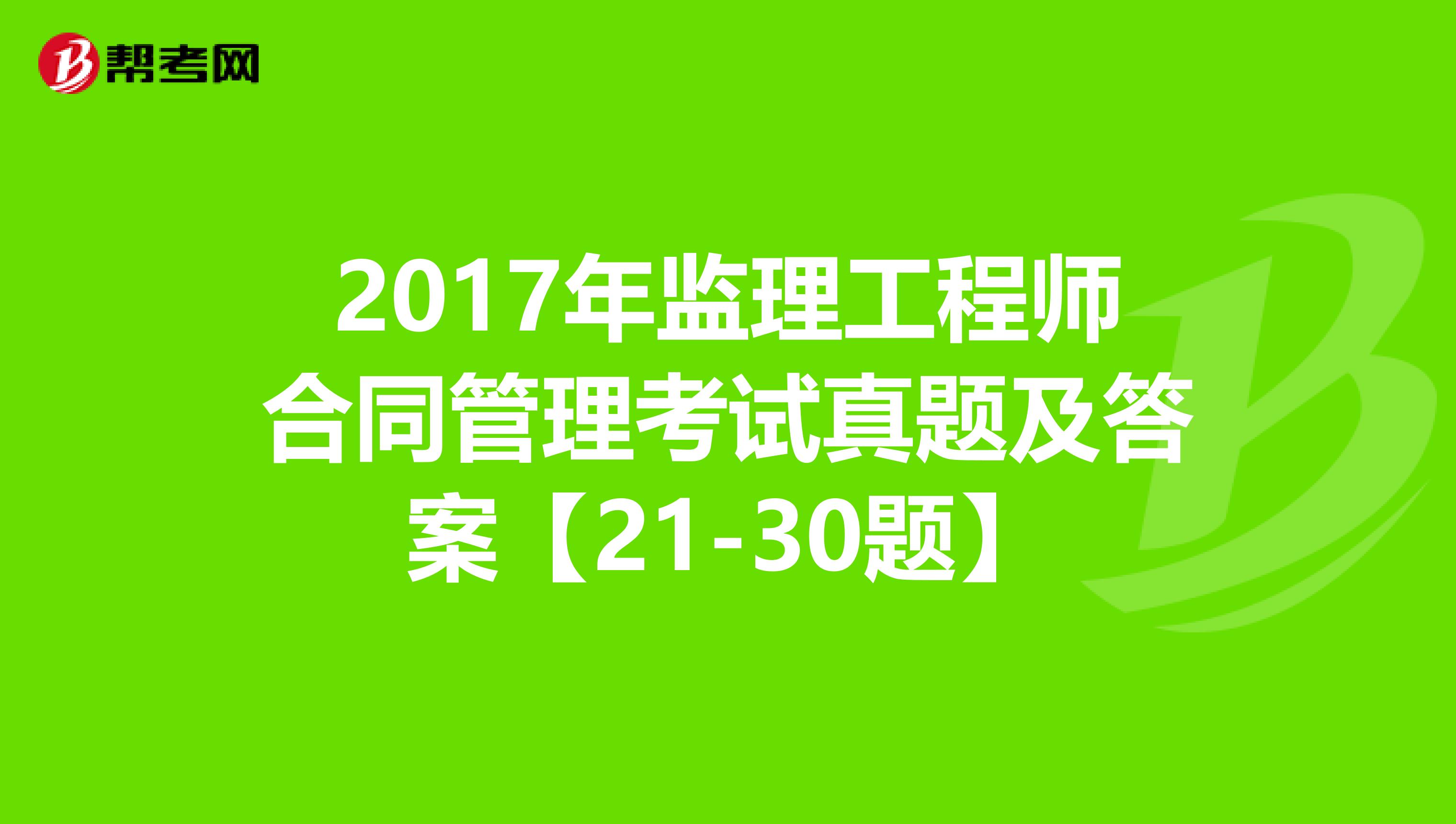 2017年监理工程师合同管理考试真题及答案【21-30题】