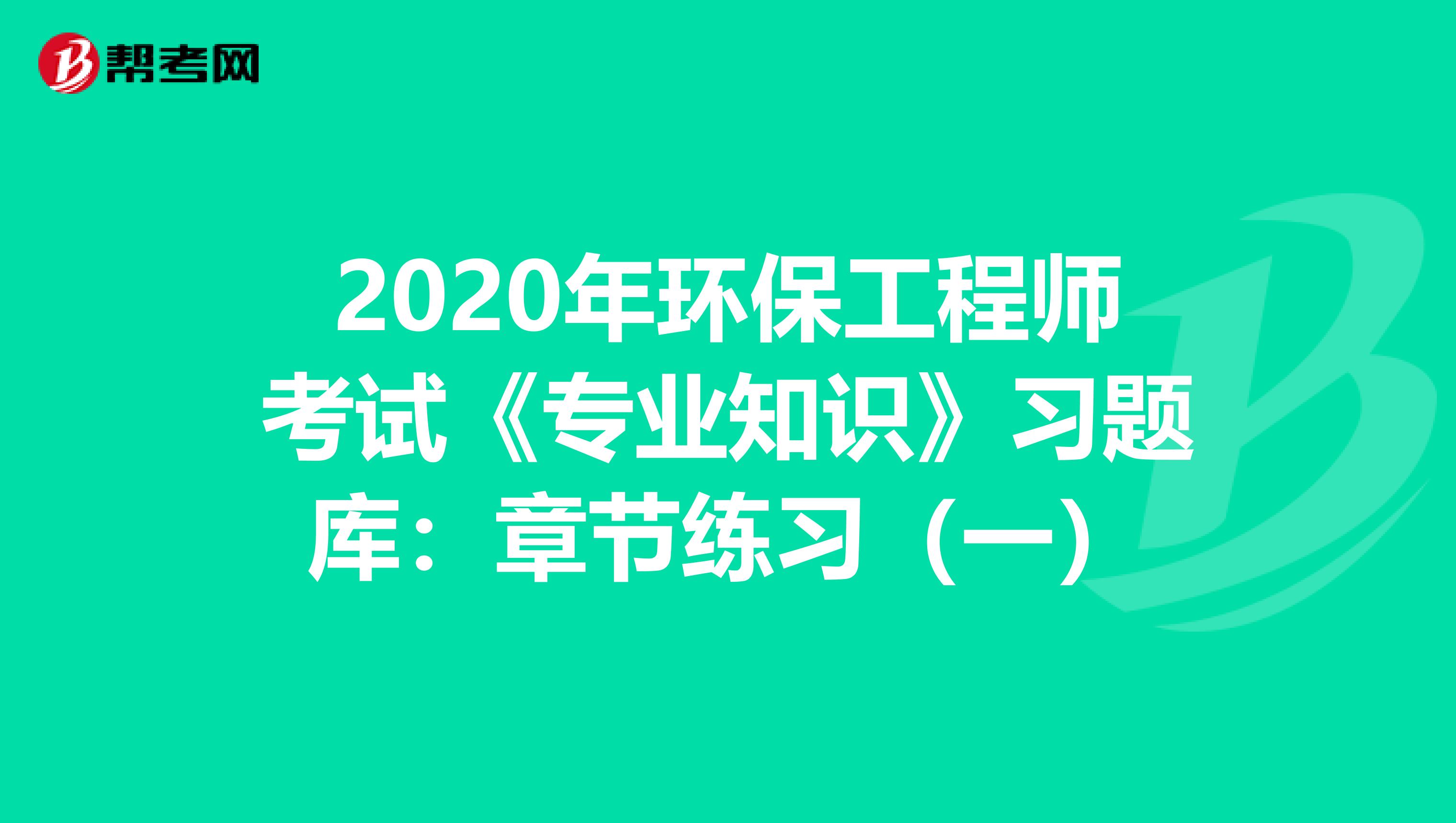 2020年环保工程师考试《专业知识》习题库：章节练习（一）