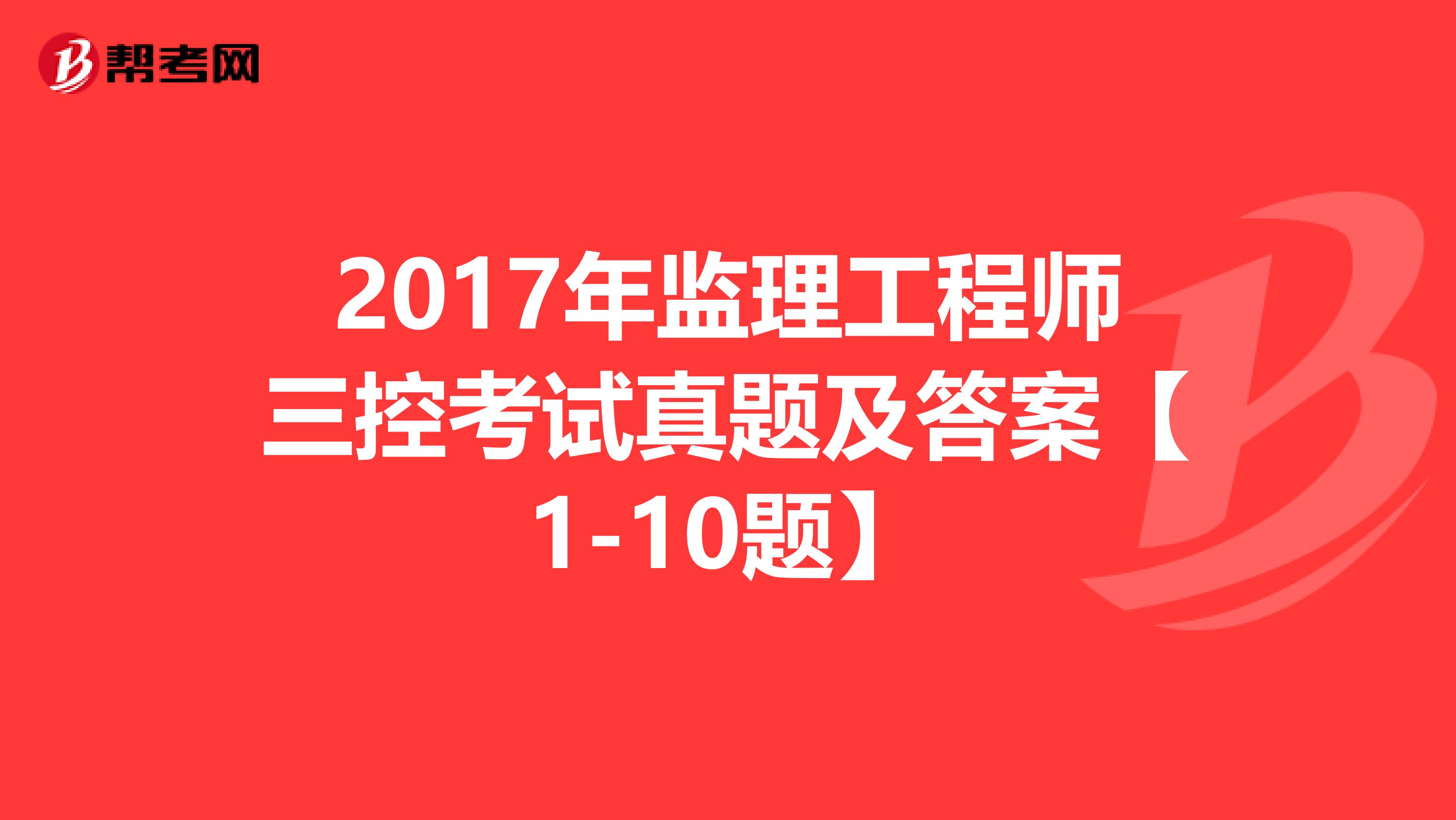 2017年监理工程师三控考试真题及答案【1-10题】
