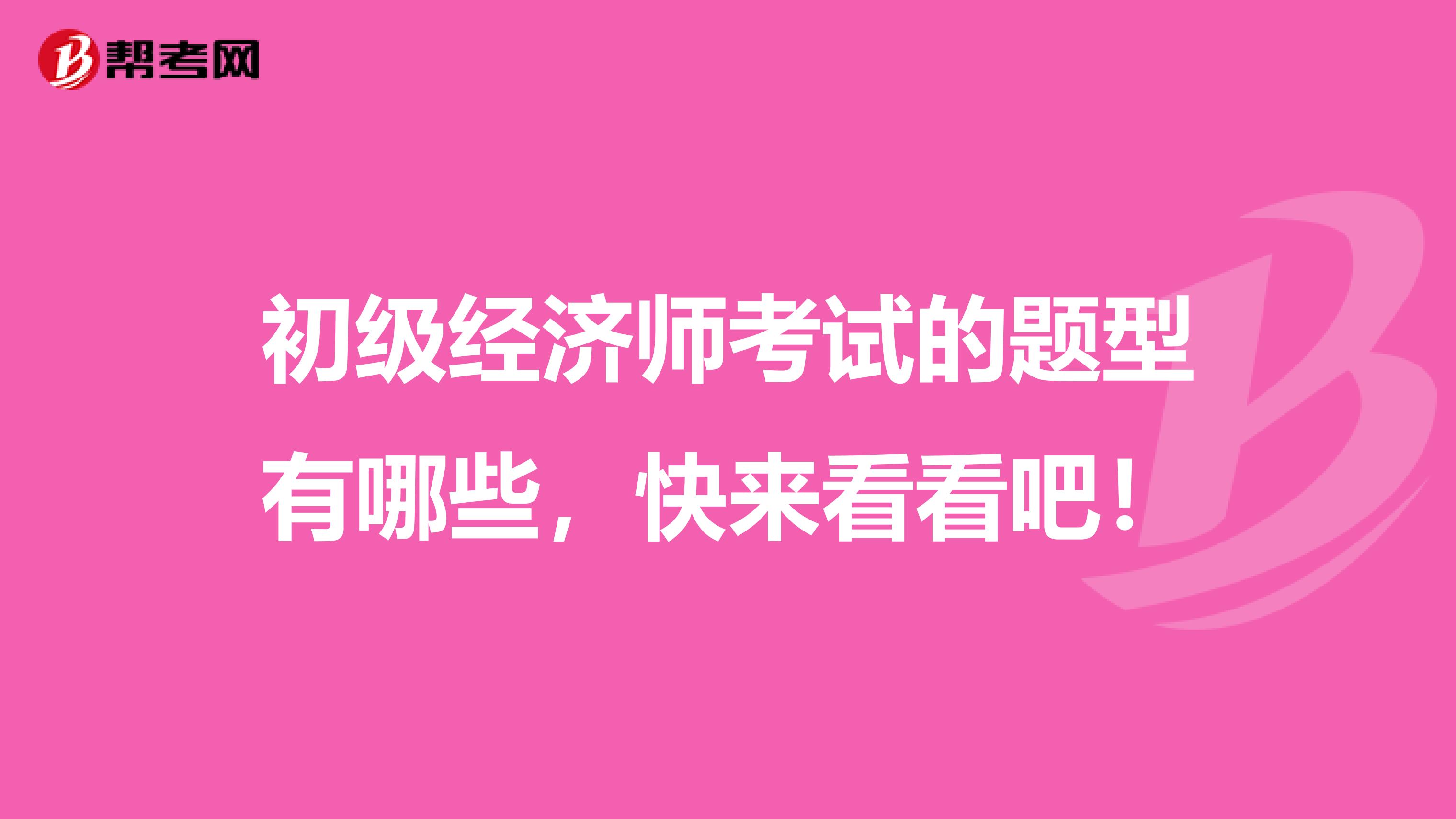 初级经济师考试的题型有哪些，快来看看吧！