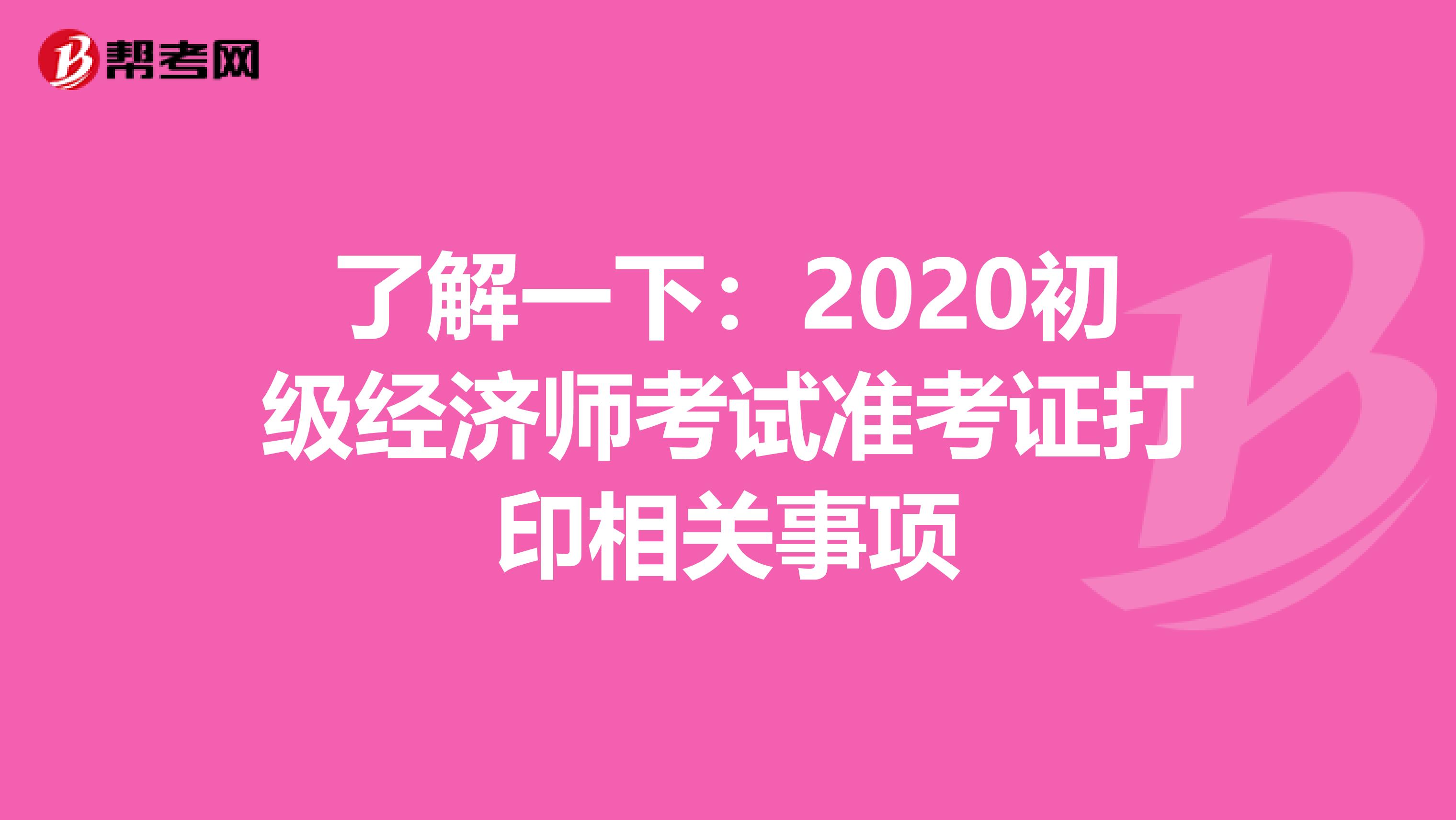 了解一下：2020初级经济师考试准考证打印相关事项