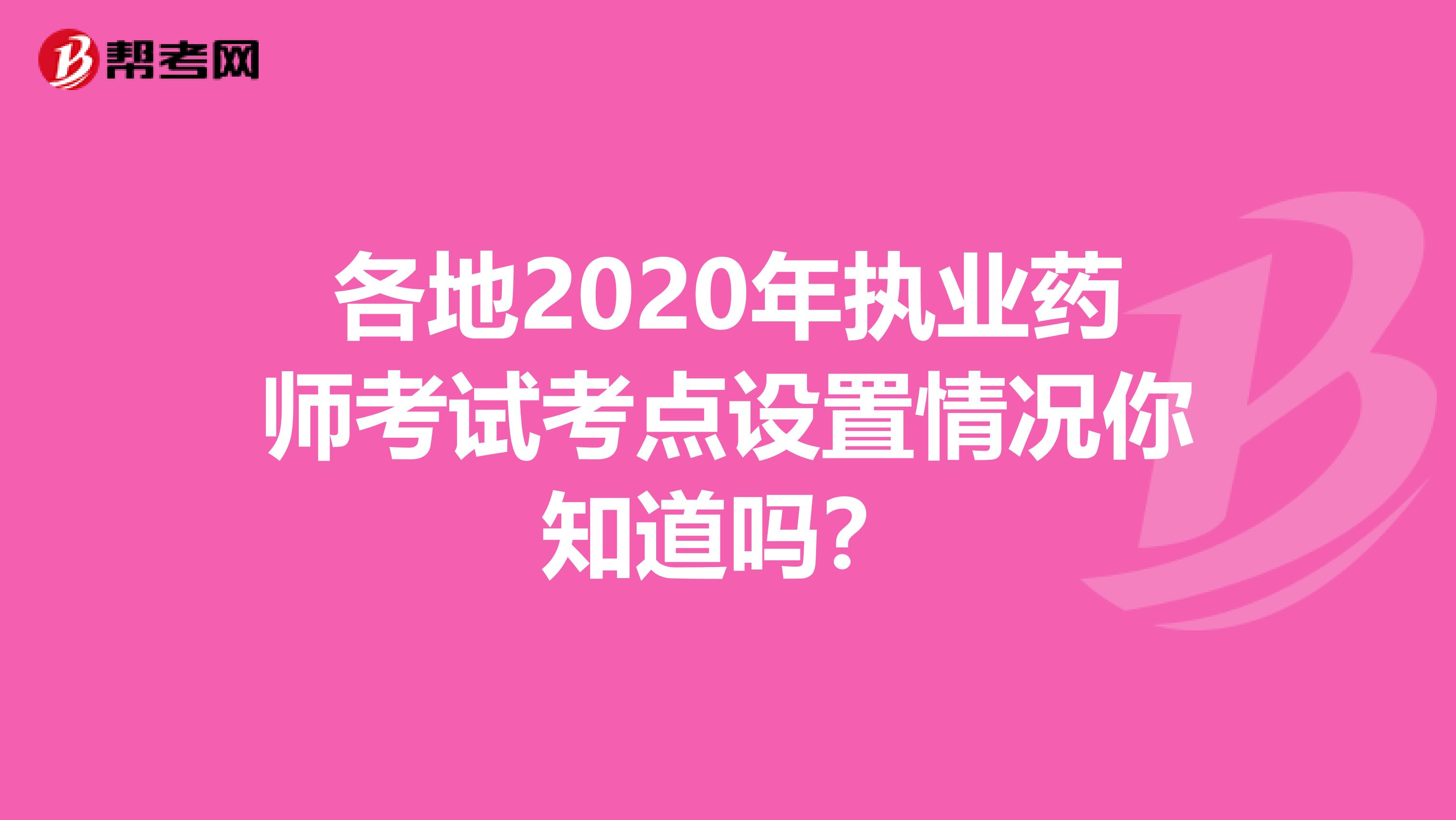 各地2020年执业药师考试考点设置情况你知道吗？