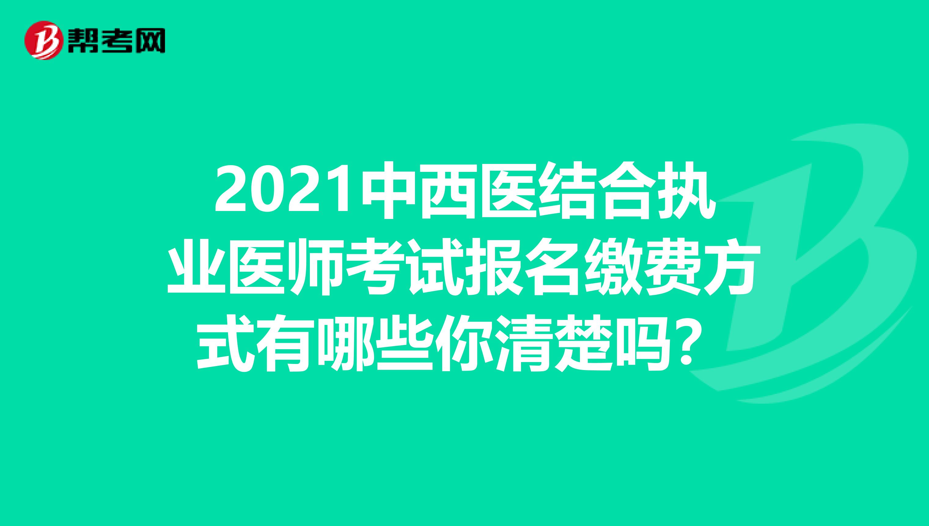 2021中西医结合执业医师考试报名缴费方式有哪些你清楚吗？