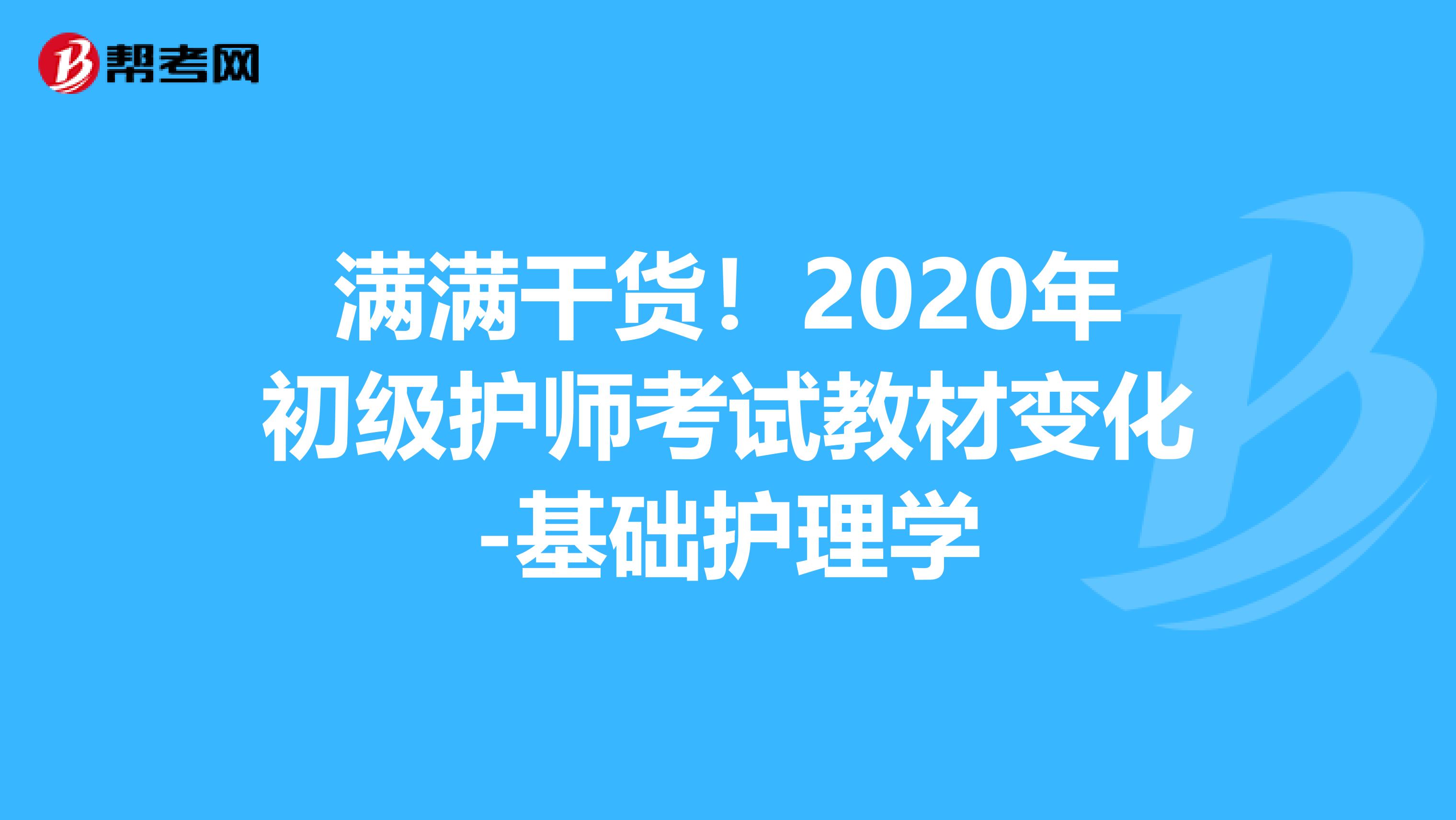 满满干货！2020年初级护师考试教材变化-基础护理学