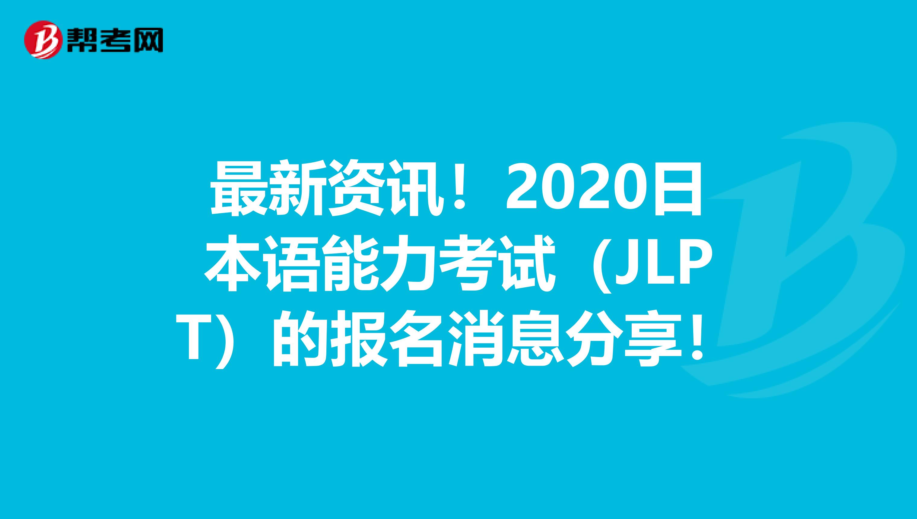 最新资讯！2020日本语能力考试（JLPT）的报名消息分享！