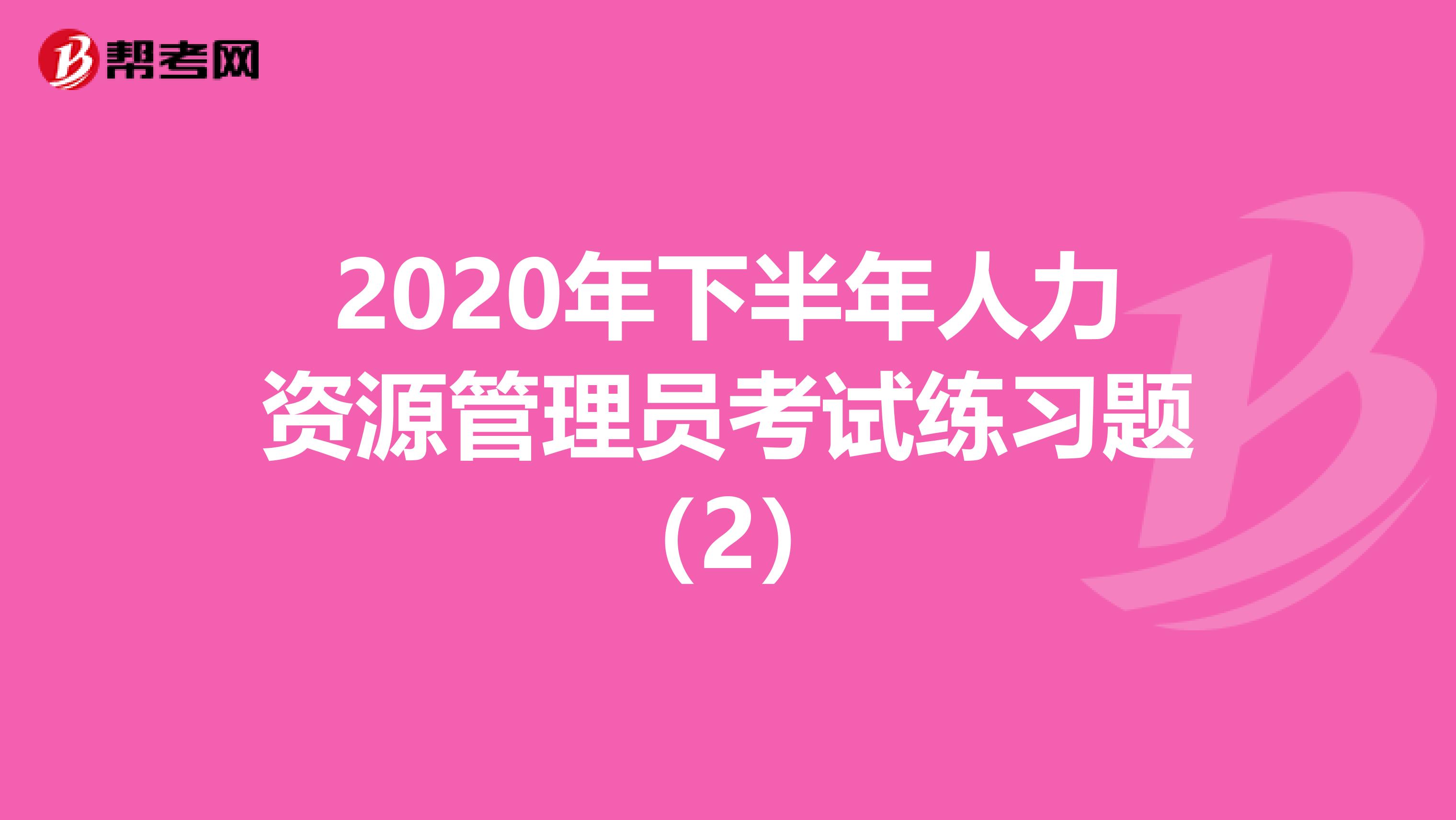 2020年下半年人力资源管理员考试练习题（2）