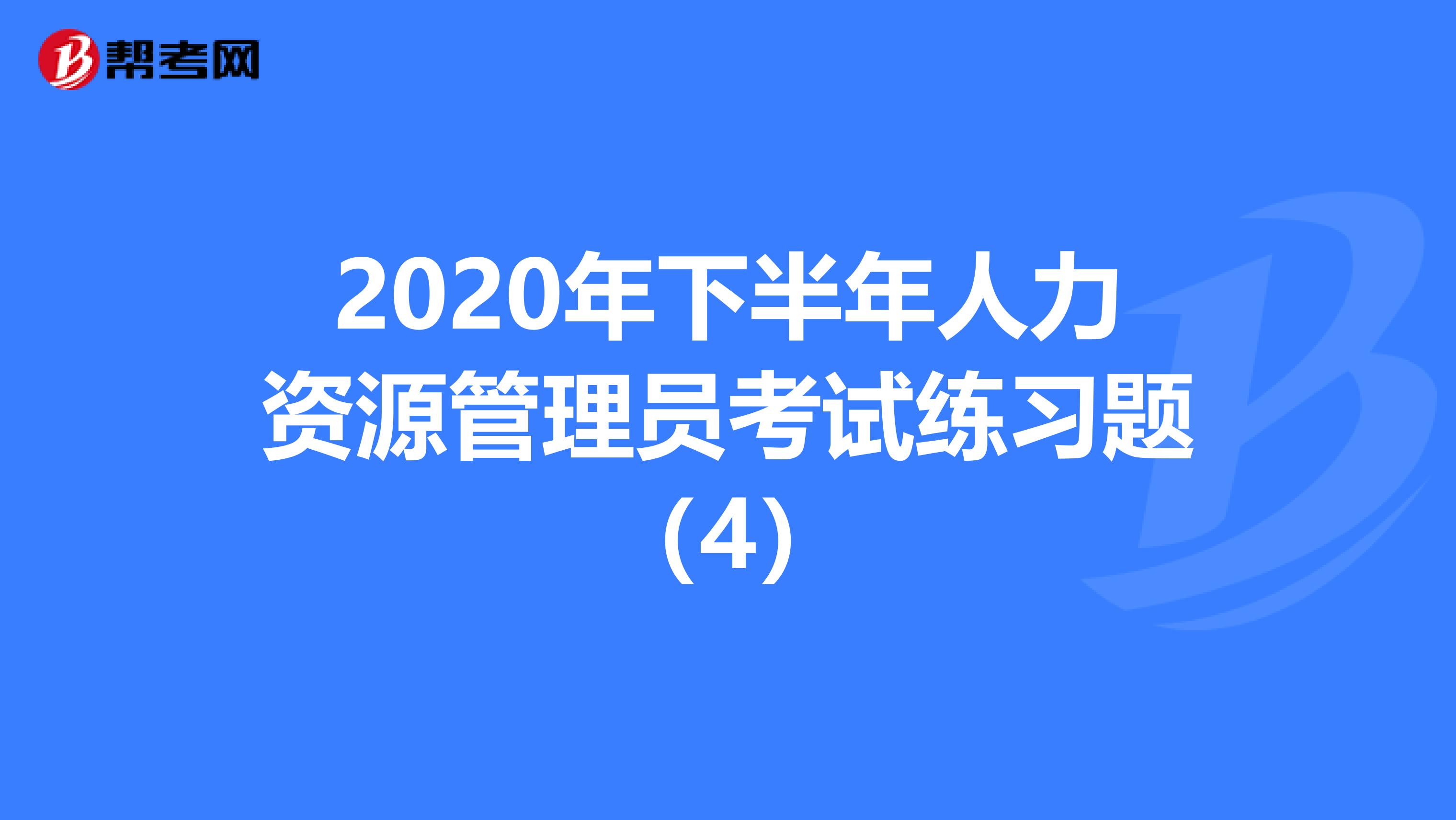 2020年下半年人力资源管理员考试练习题（4）