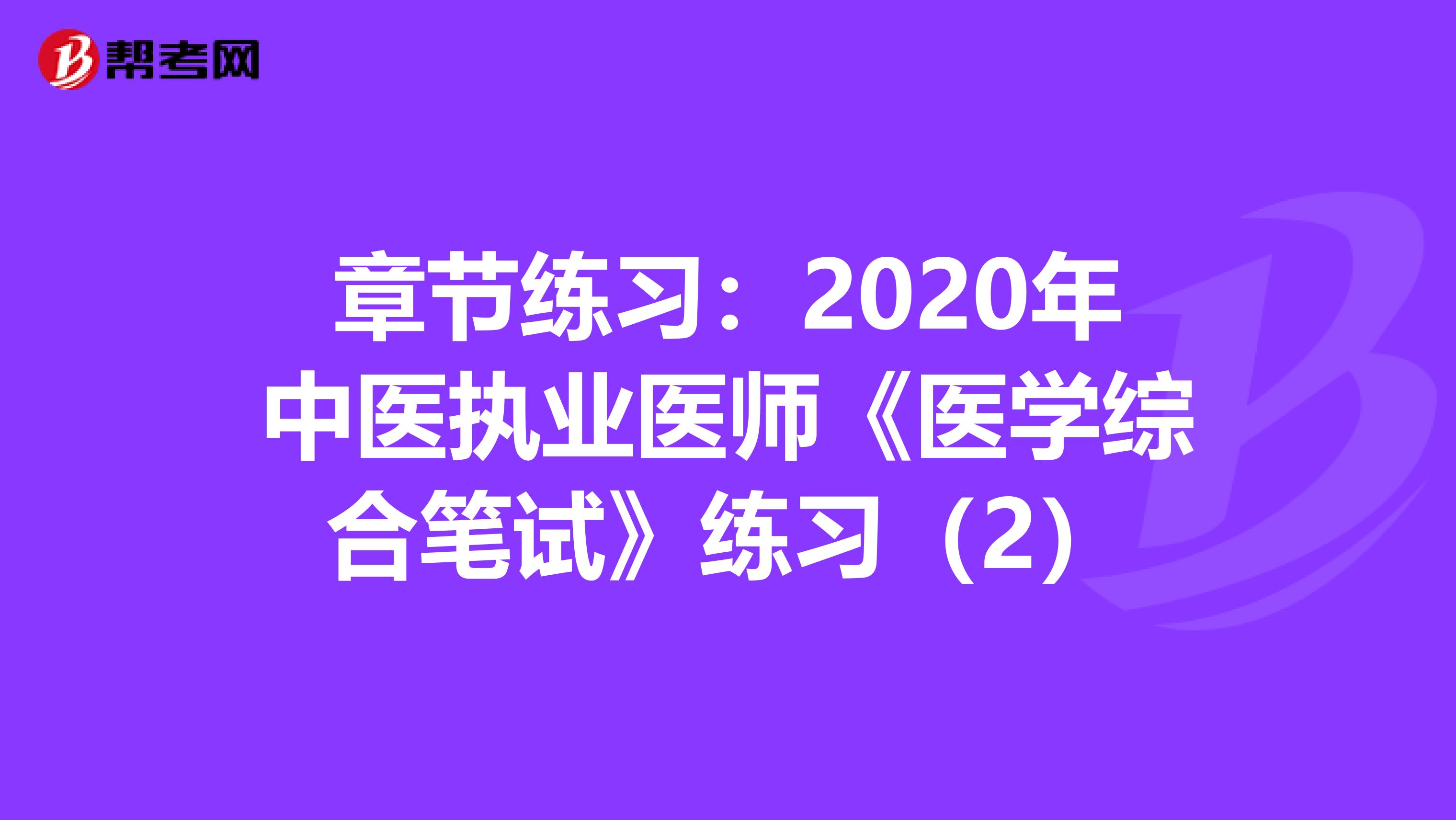 章节练习：2020年中医执业医师《医学综合笔试》练习（2）