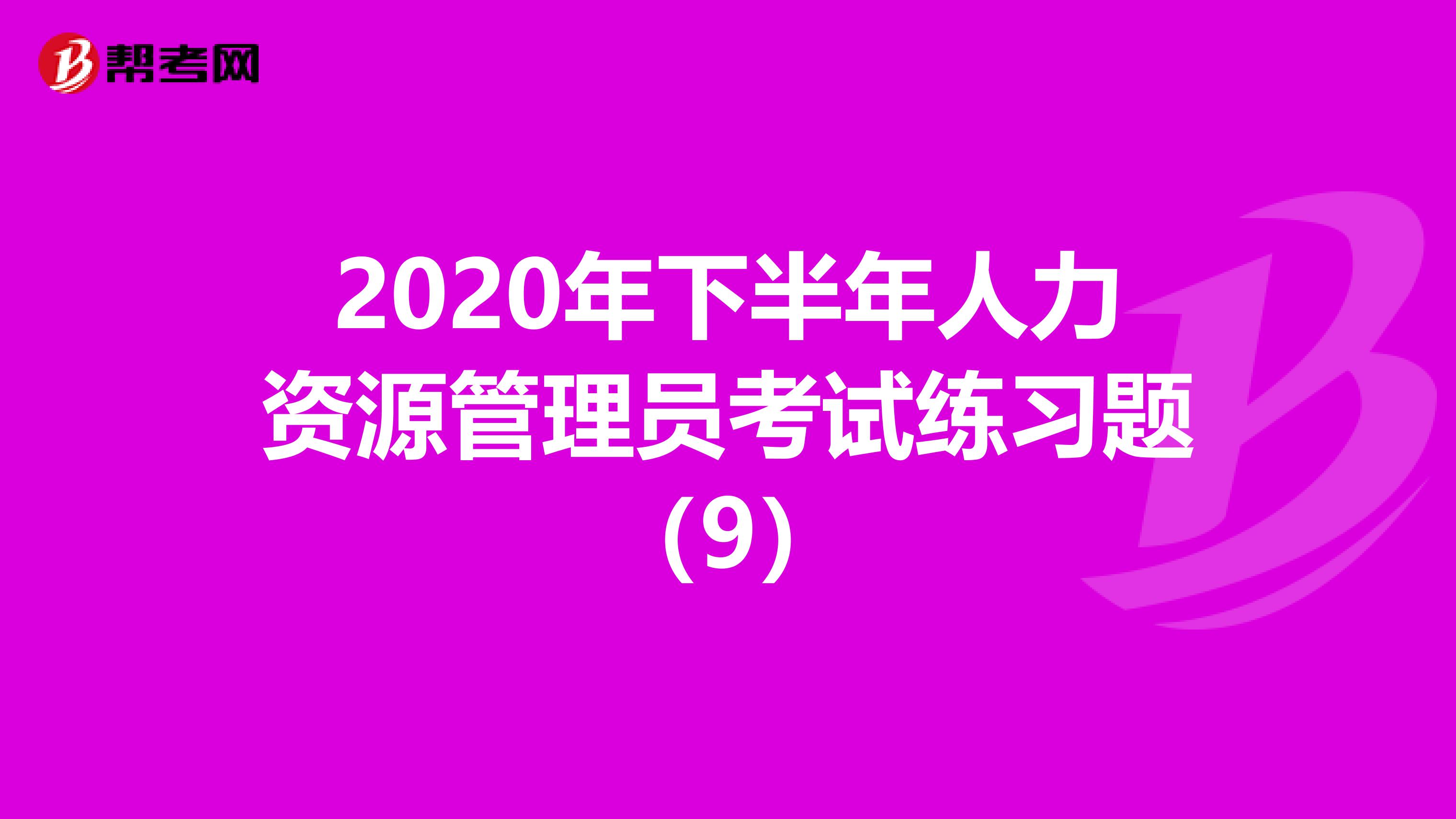 2020年下半年人力资源管理员考试练习题（9）