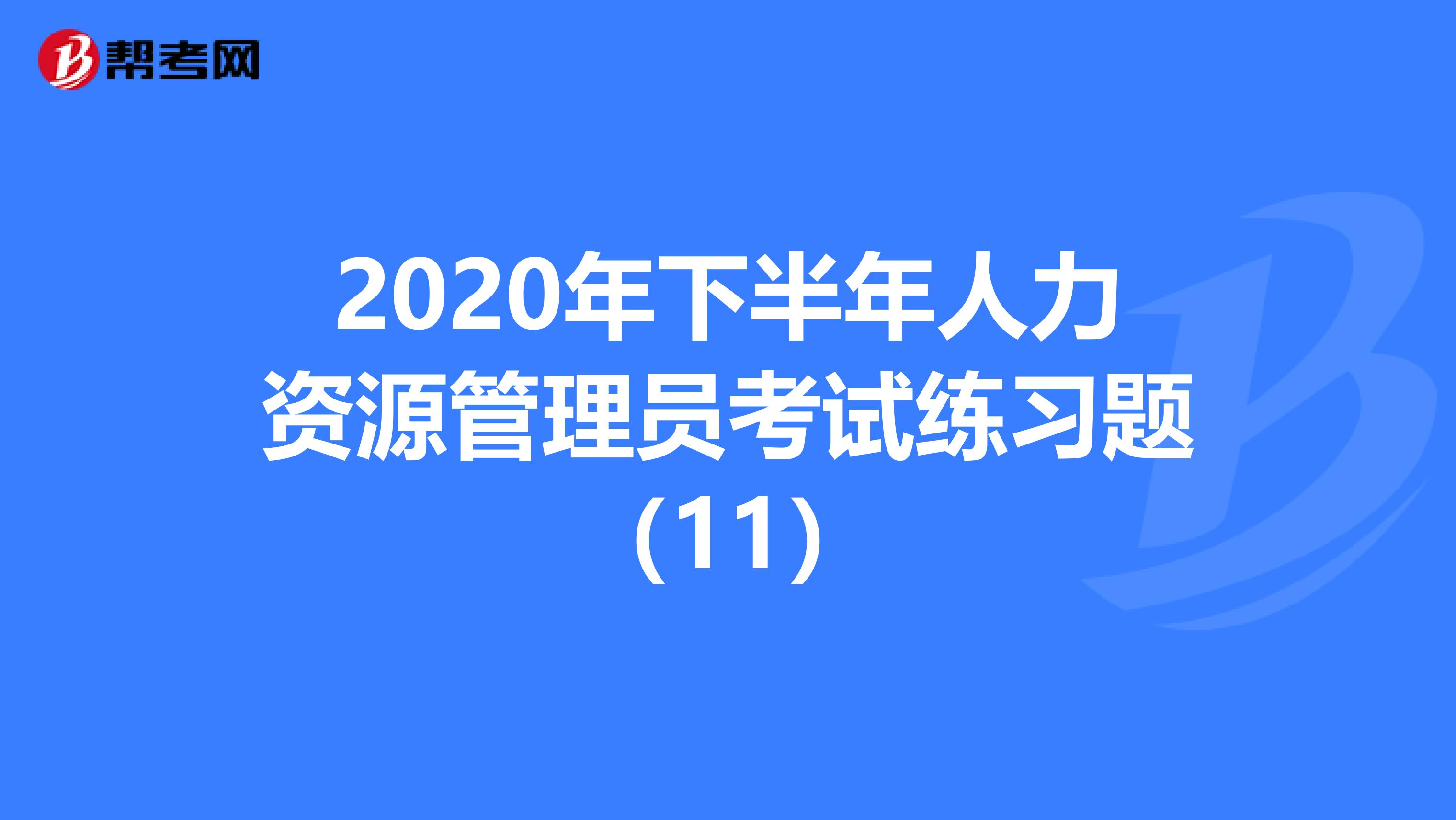 2020年下半年人力资源管理员考试练习题（11）