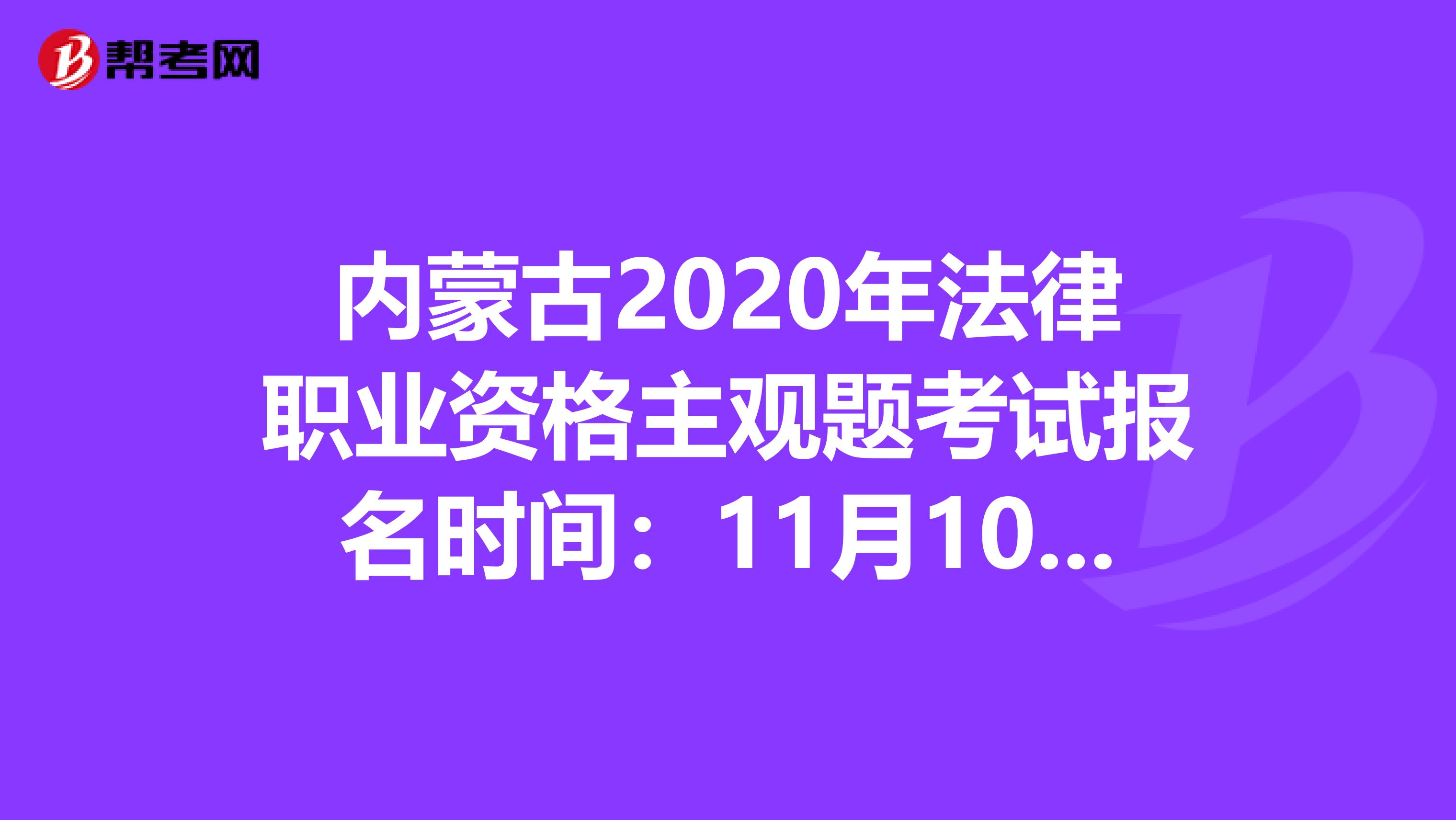 内蒙古2020年法律职业资格主观题考试报名时间：11月10日-14日