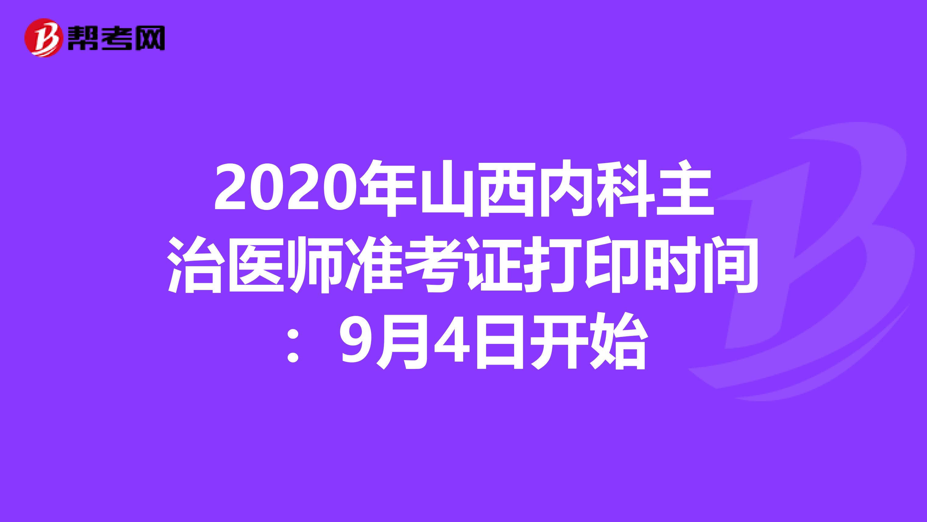 2020年山西内科主治医师准考证打印时间：9月4日开始