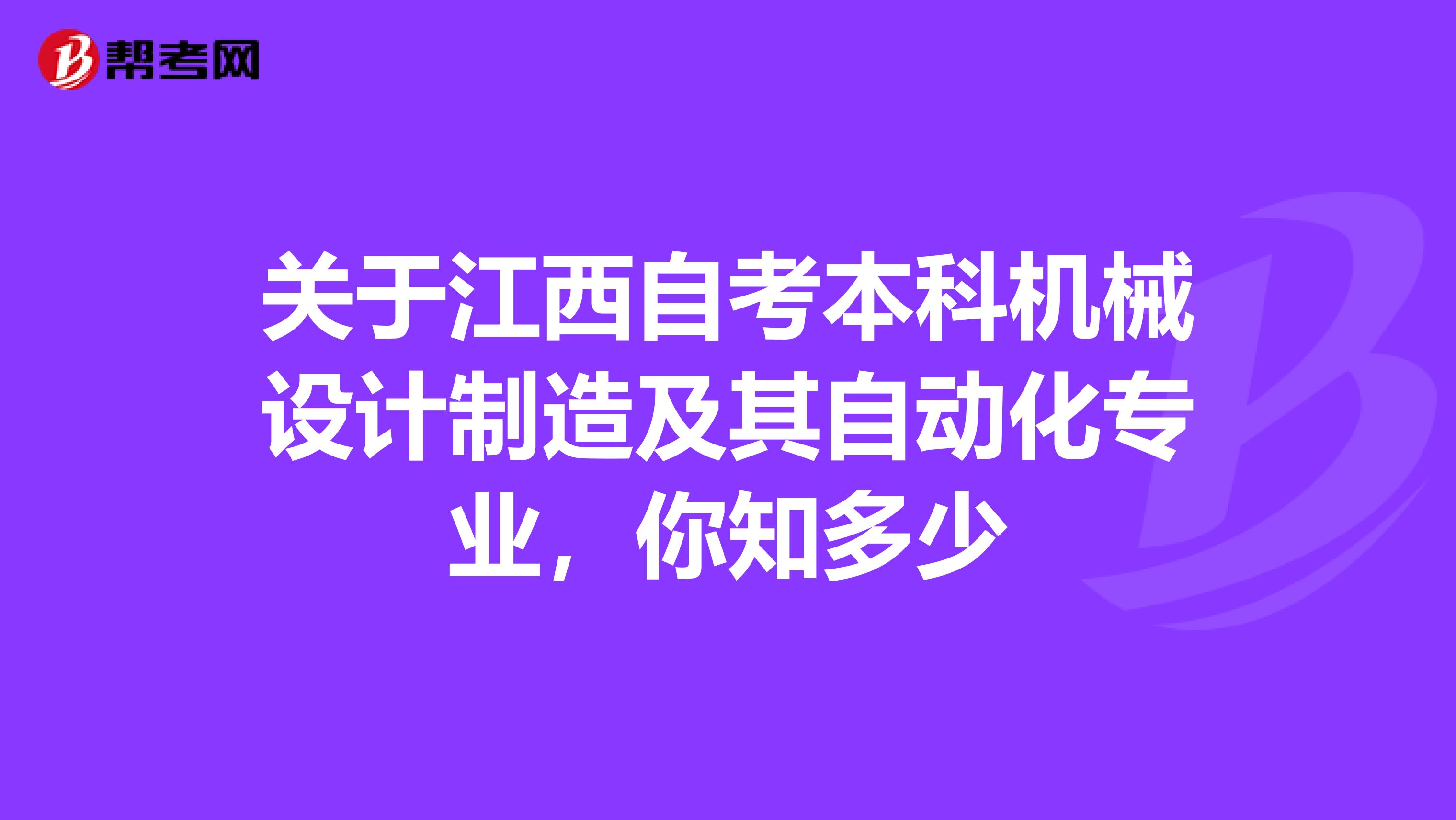 关于江西自考本科机械设计制造及其自动化专业，你知多少
