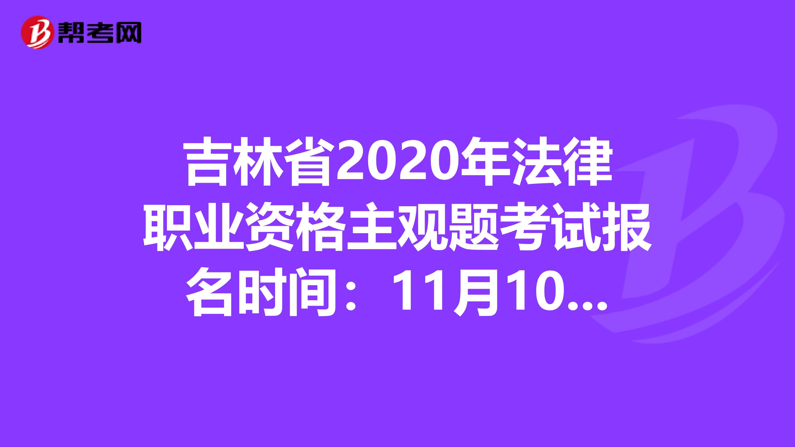 吉林省2020年法律职业资格主观题考试报名时间：11月10日-14日