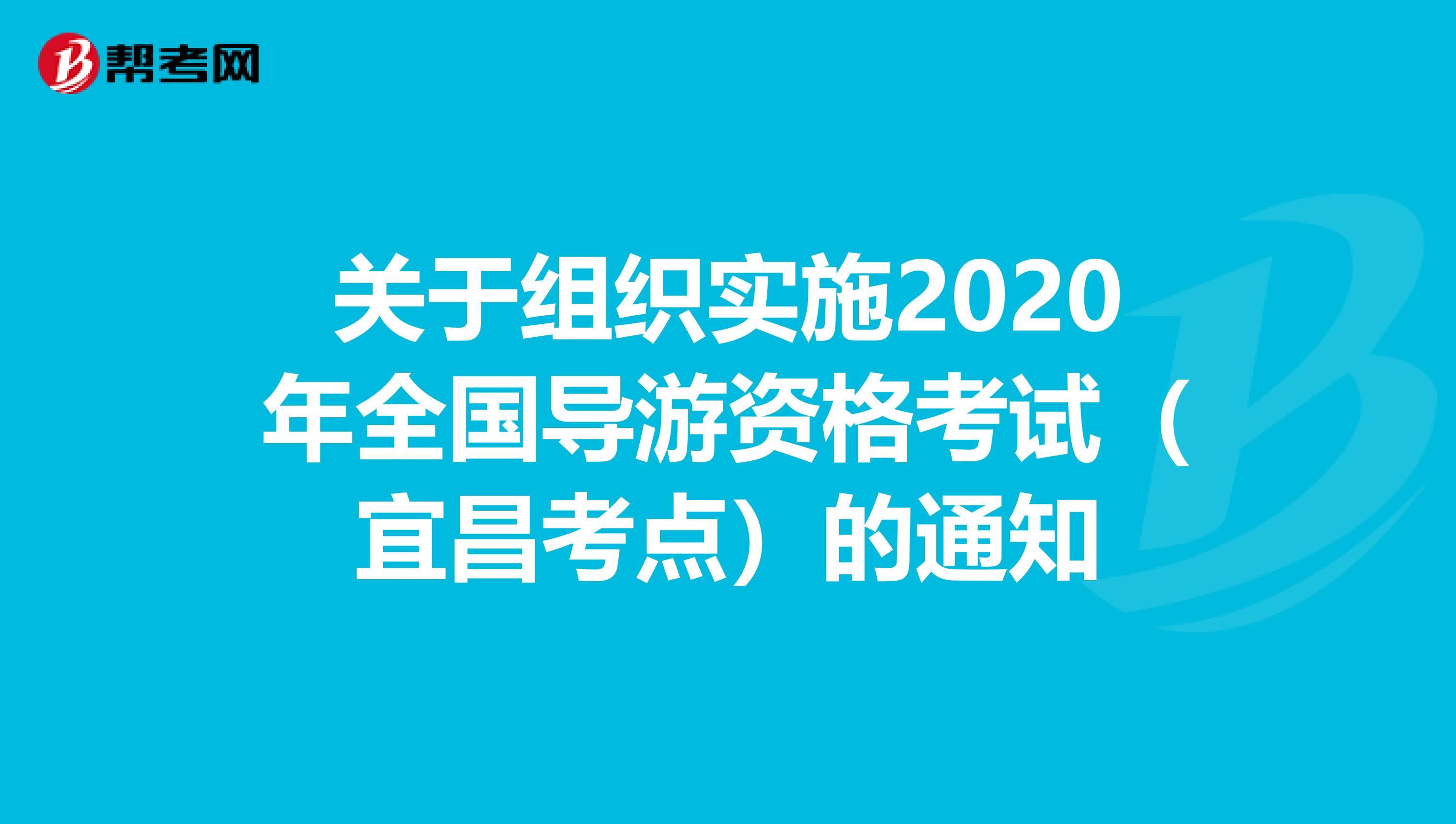 关于组织实施2020年全国导游资格考试（宜昌考点）的通知