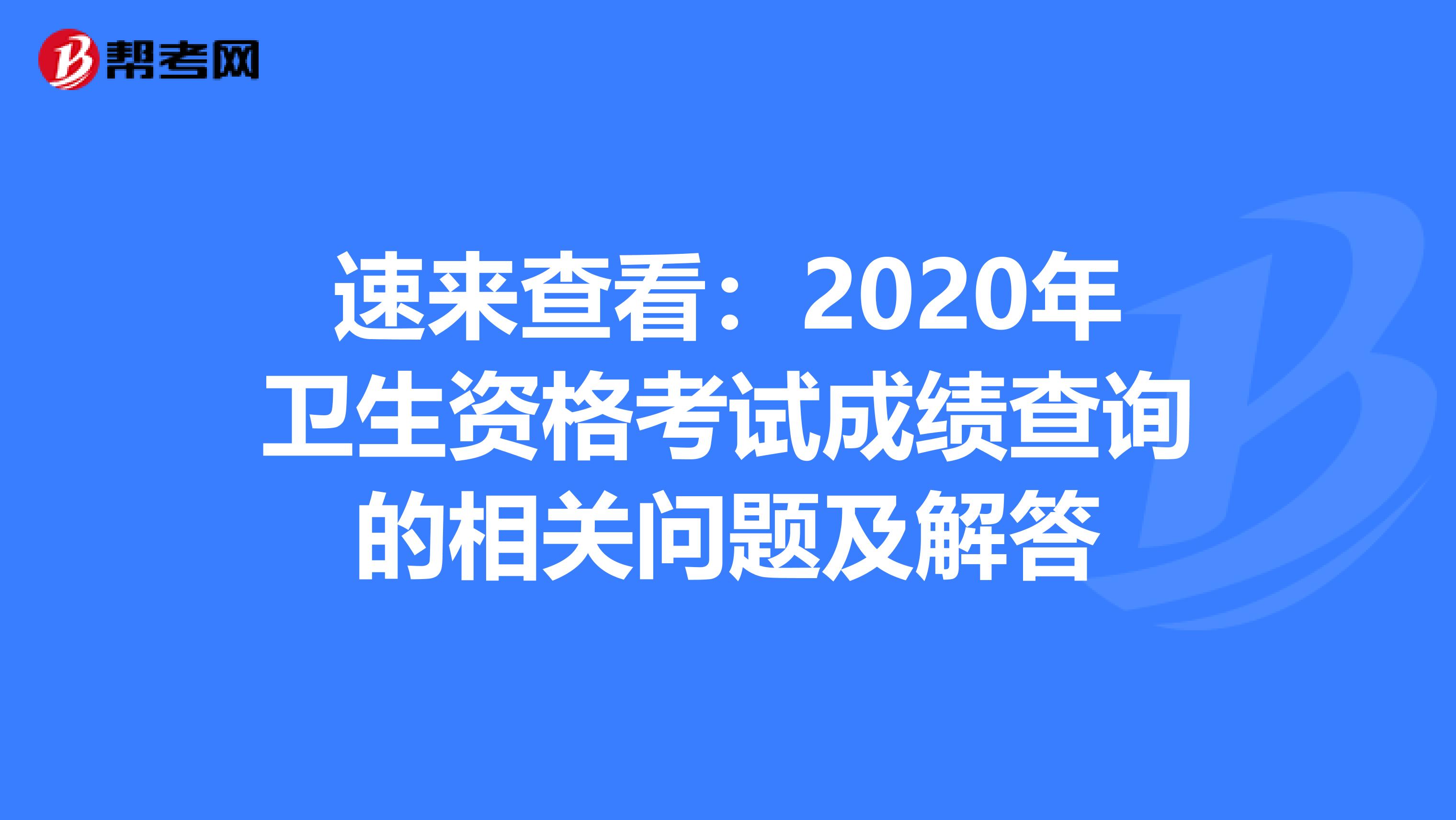 速来查看：2020年卫生资格考试成绩查询的相关问题及解答