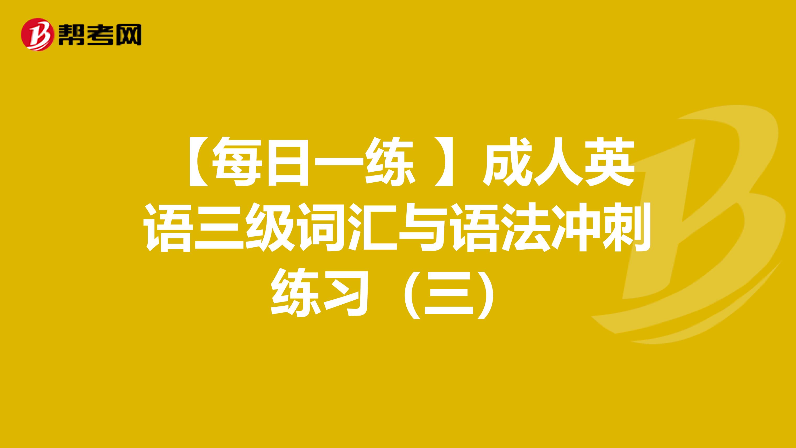 【每日一练 】成人英语三级词汇与语法冲刺练习（三）