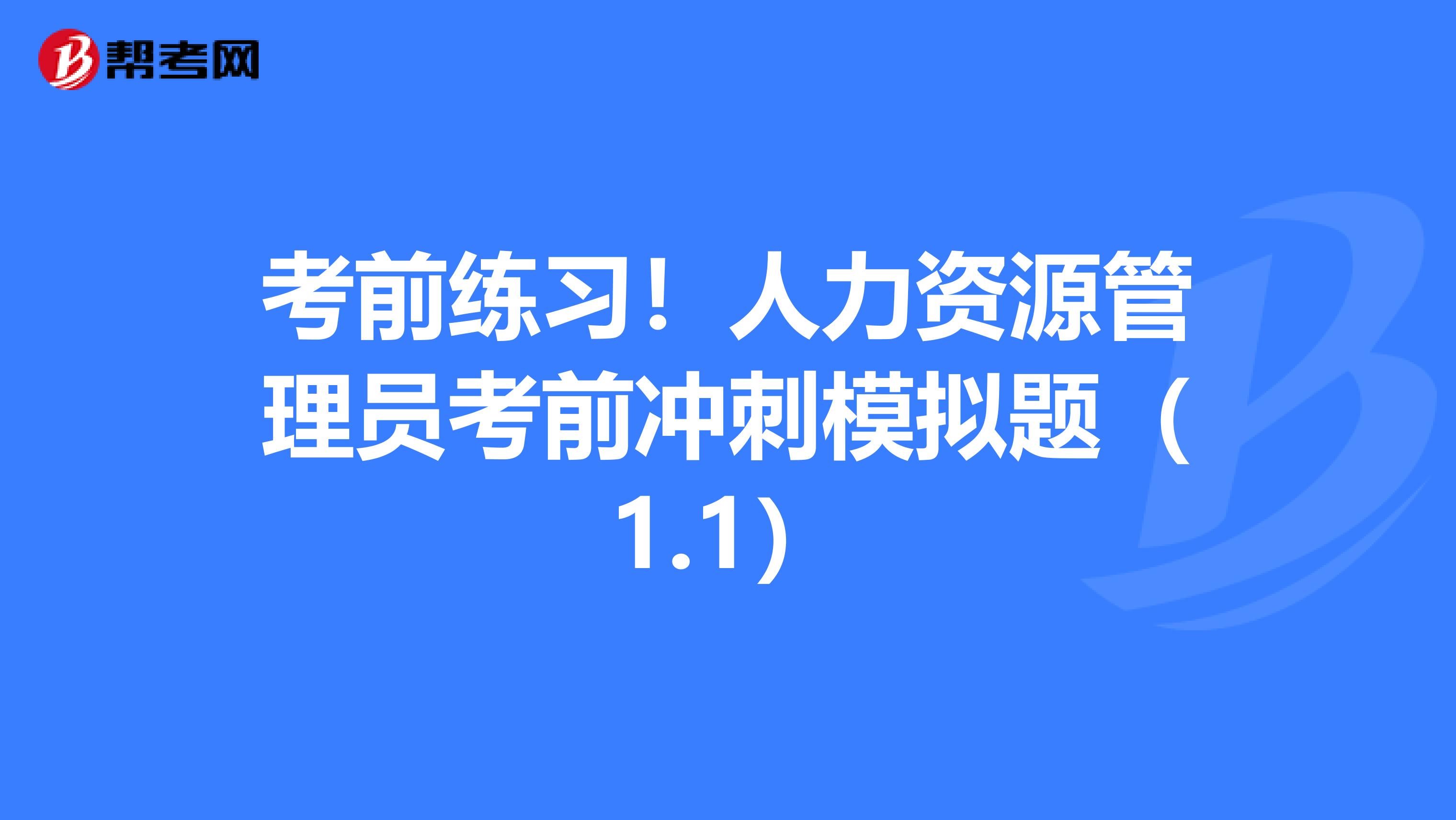 考前练习！人力资源管理员考前冲刺模拟题（1.1）