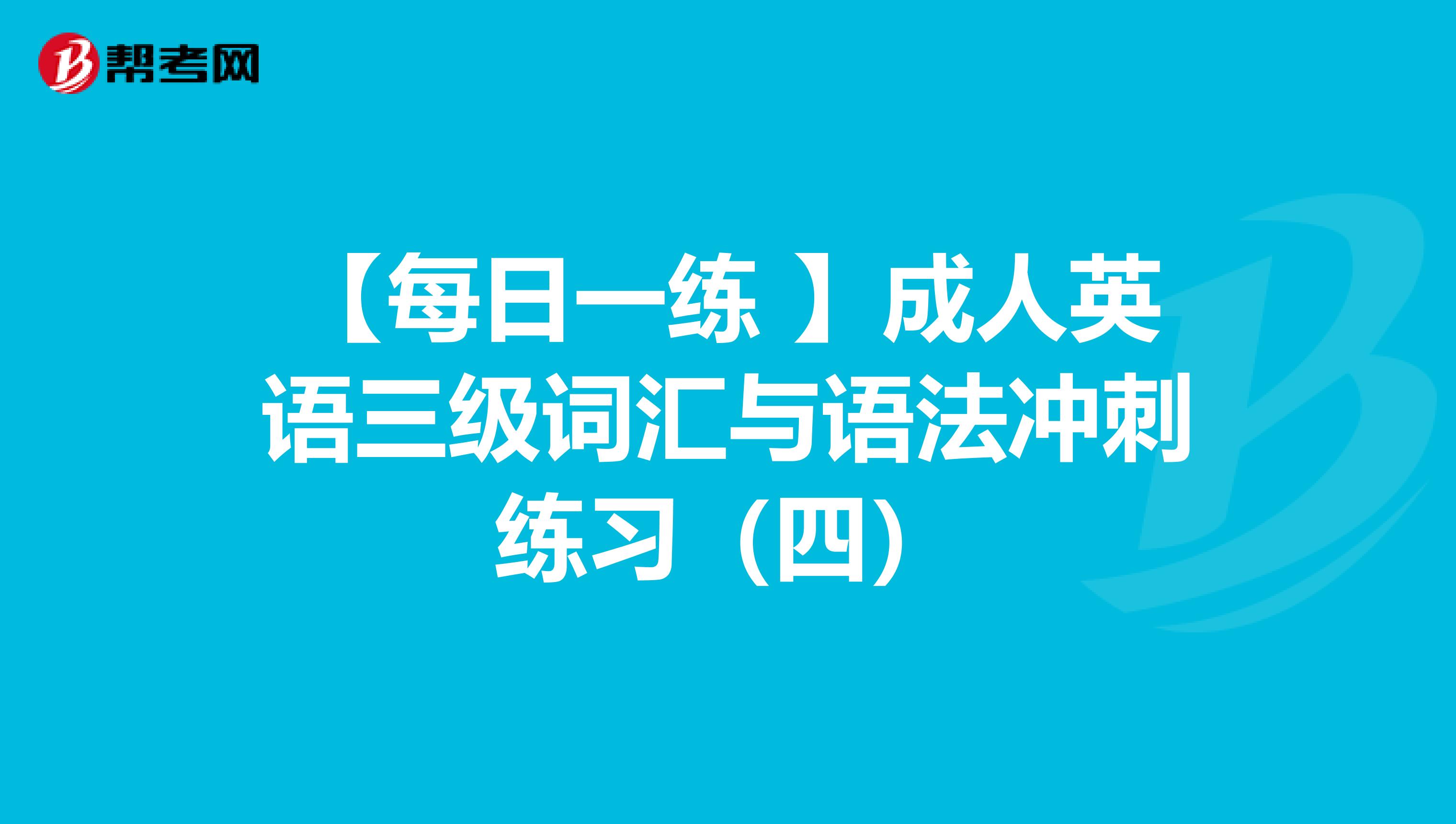 【每日一练 】成人英语三级词汇与语法冲刺练习（四）