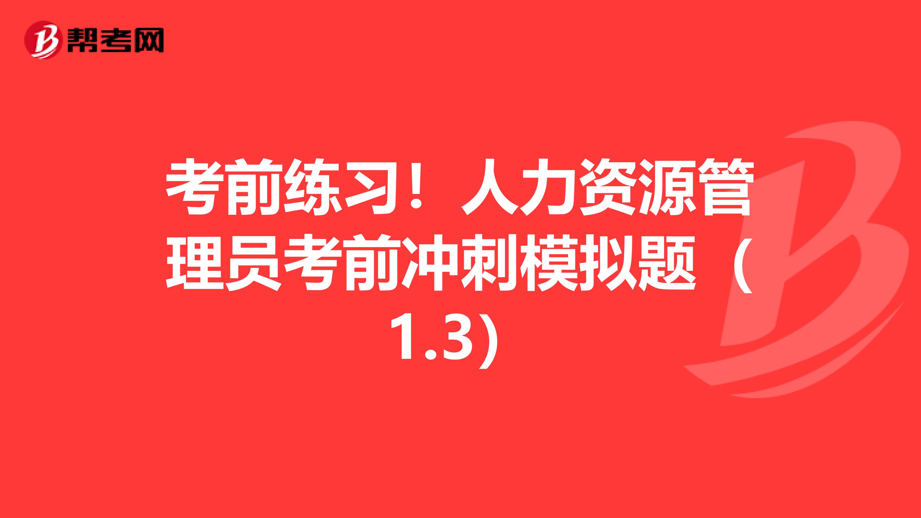 考前练习！人力资源管理员考前冲刺模拟题（1.3）