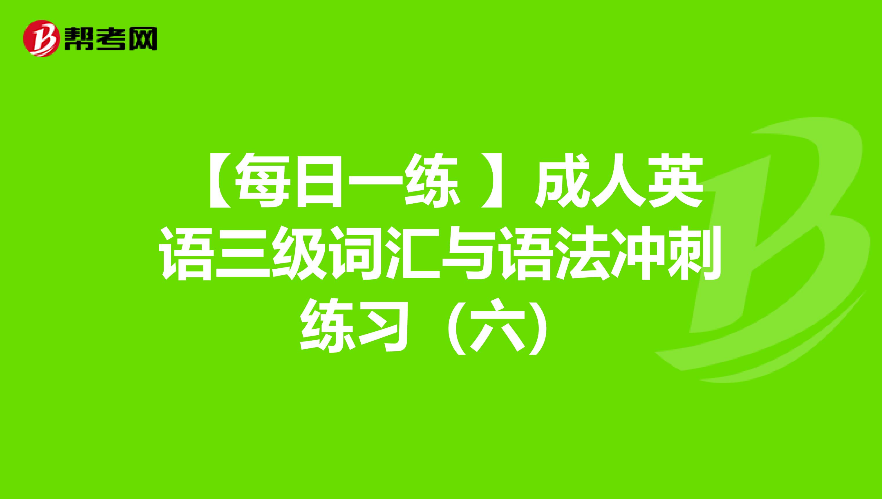 【每日一练 】成人英语三级词汇与语法冲刺练习（六）