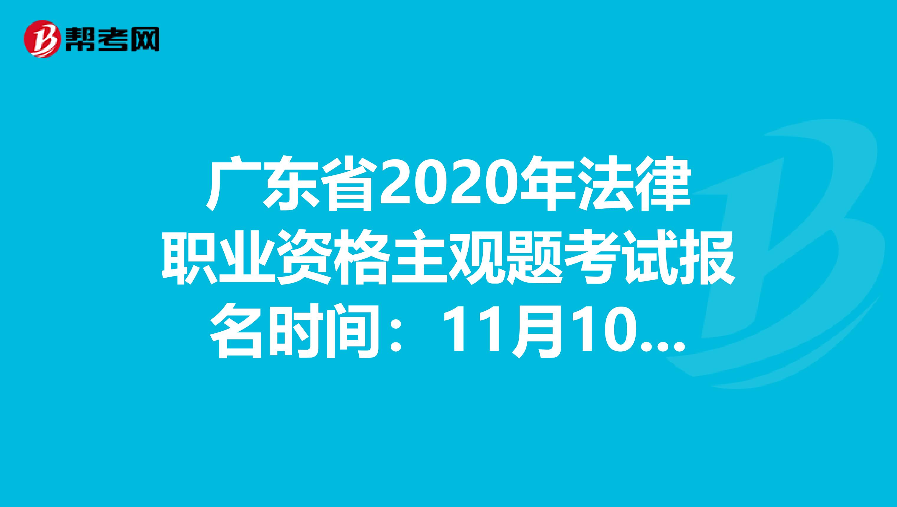 广东省2020年法律职业资格主观题考试报名时间：11月10日-14日