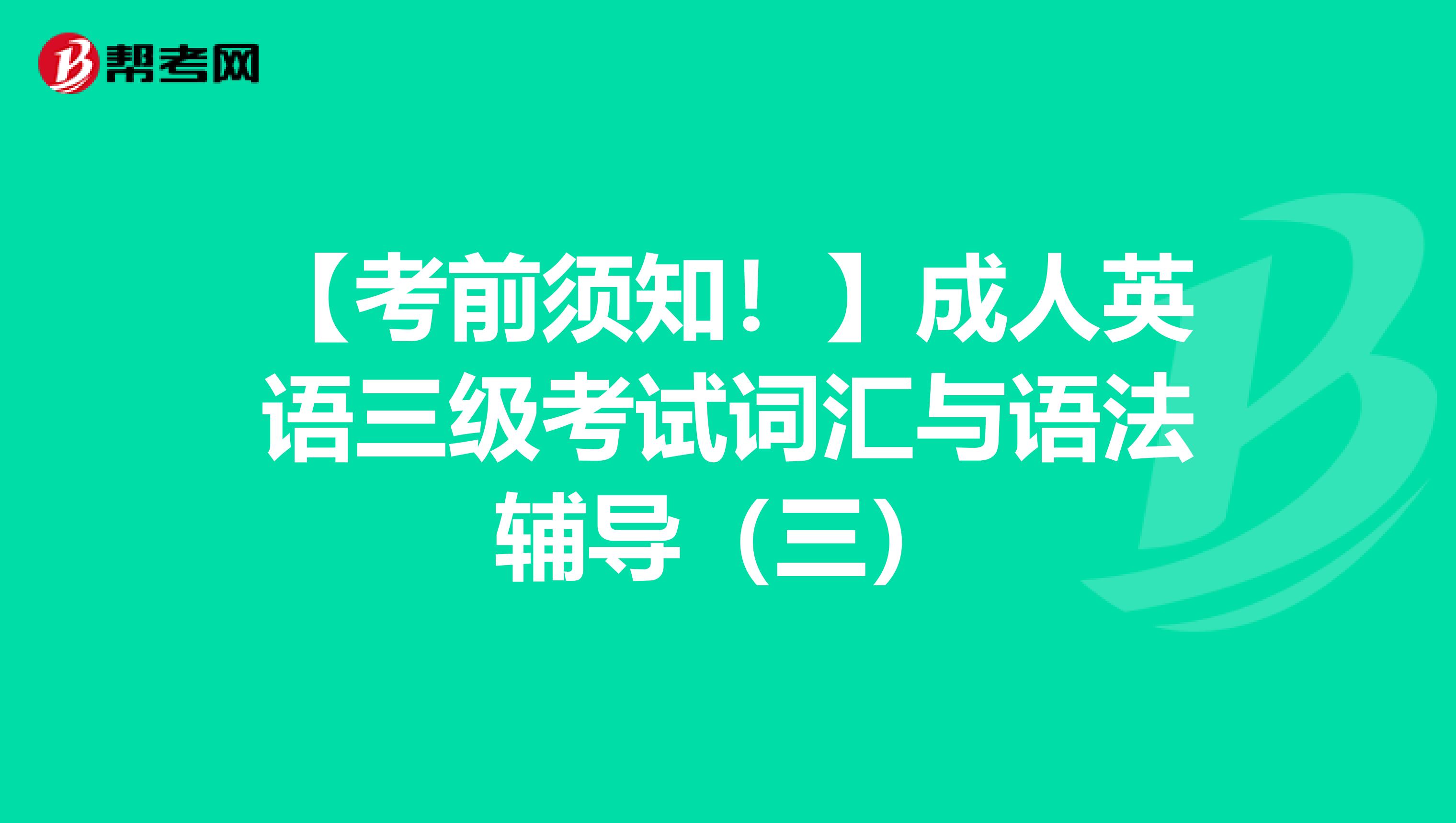 【考前须知！】成人英语三级考试词汇与语法辅导（三）