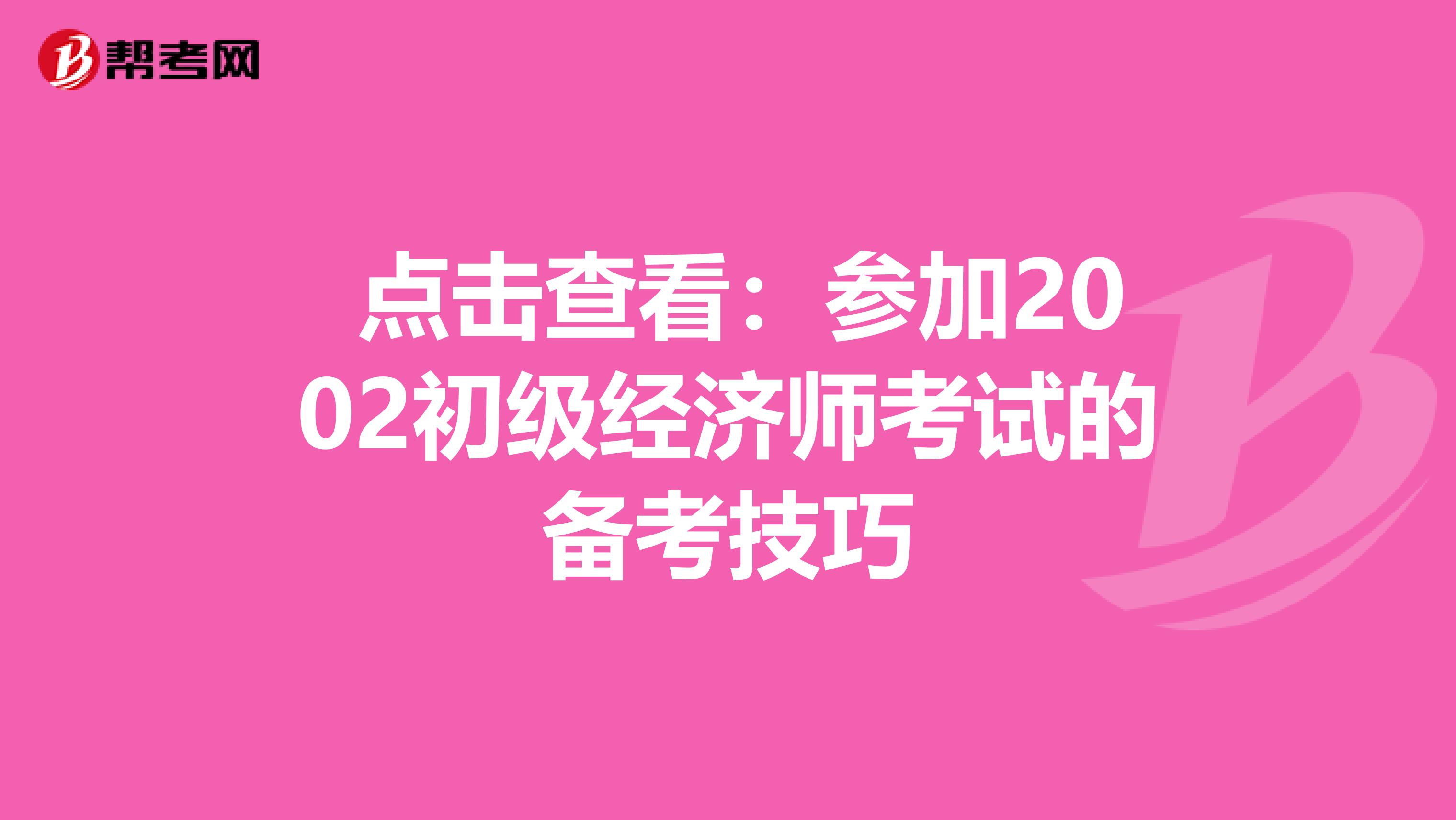  点击查看：参加2002初级经济师考试的备考技巧