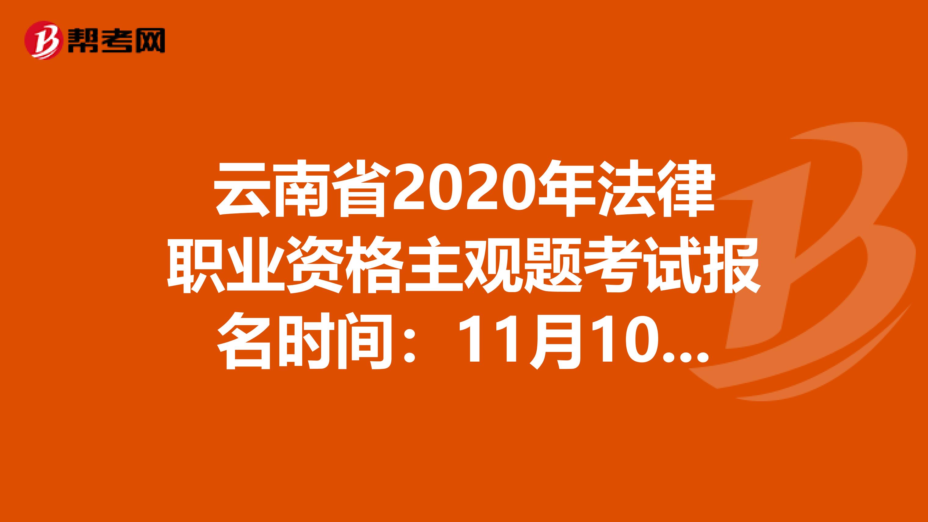 云南省2020年法律职业资格主观题考试报名时间：11月10日-14日