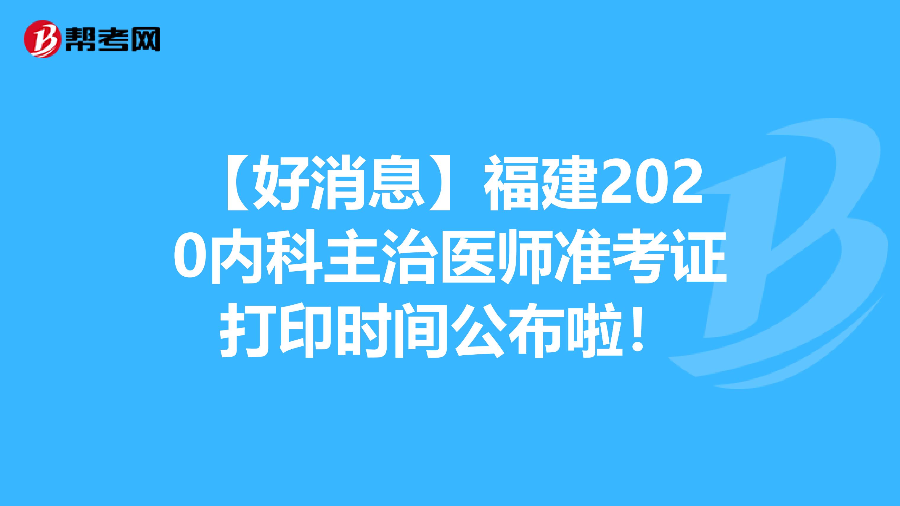 【好消息】福建2020内科主治医师准考证打印时间公布啦！