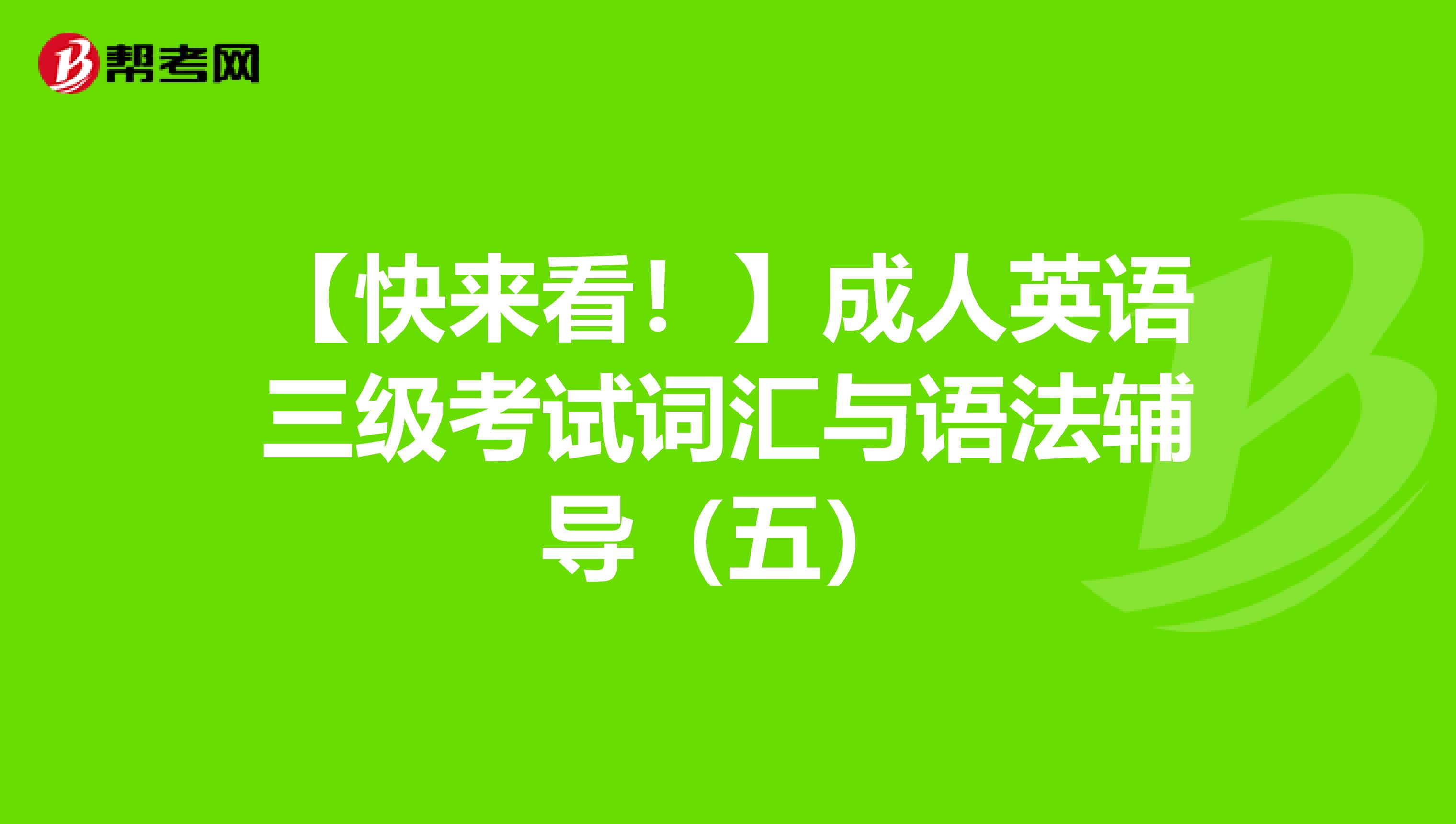 【快来看！】成人英语三级考试词汇与语法辅导（五）