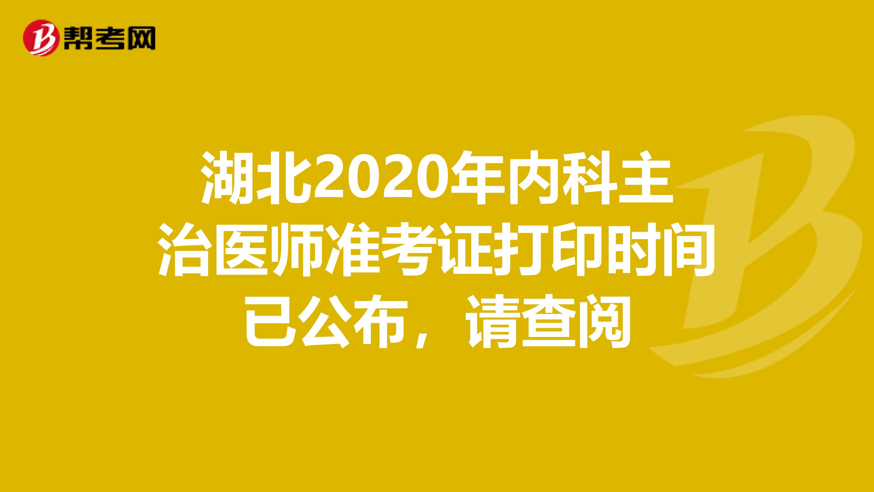 湖北2020年内科主治医师准考证打印时间已公布，请查阅