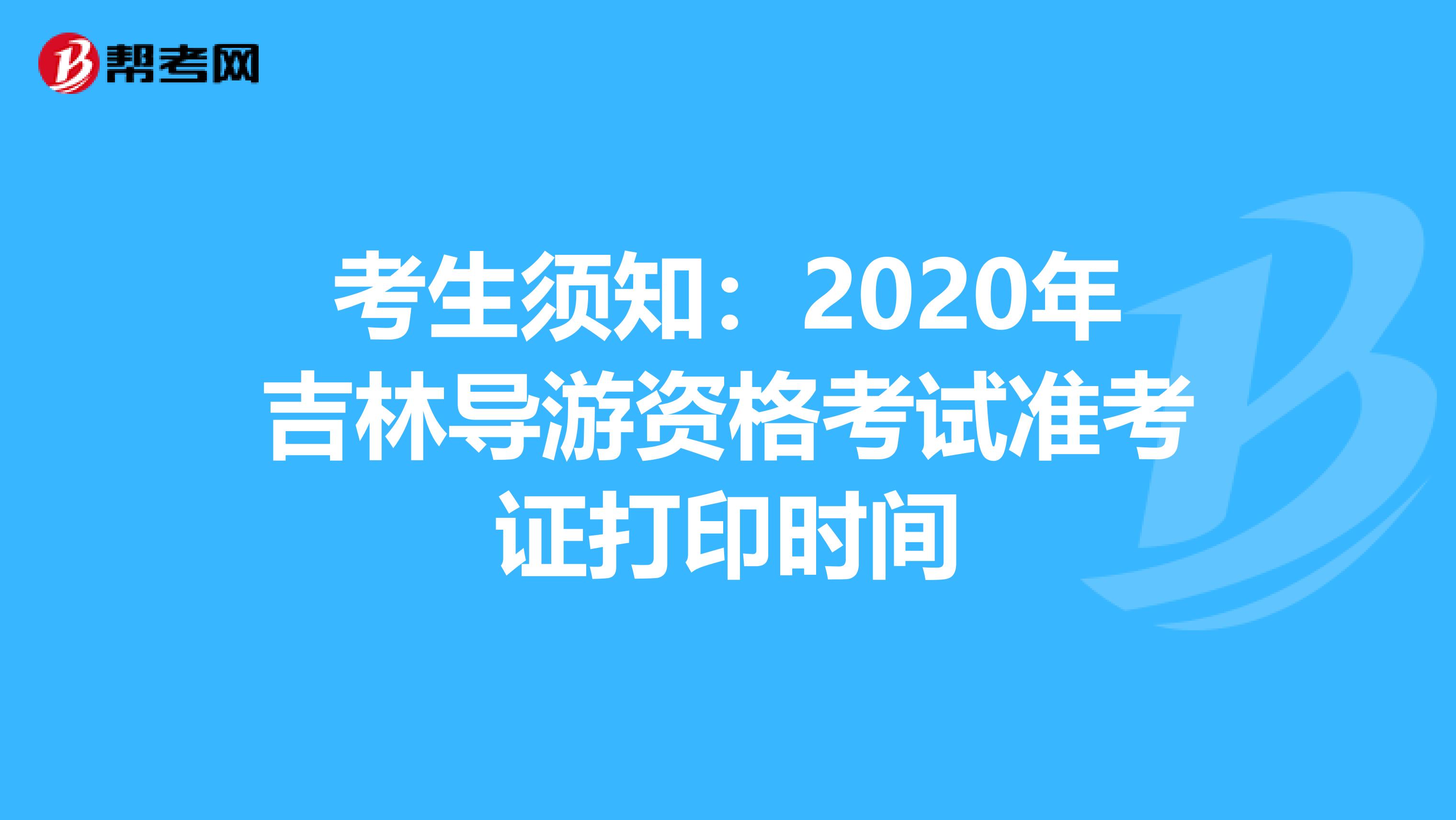 考生须知：2020年吉林导游资格考试准考证打印时间