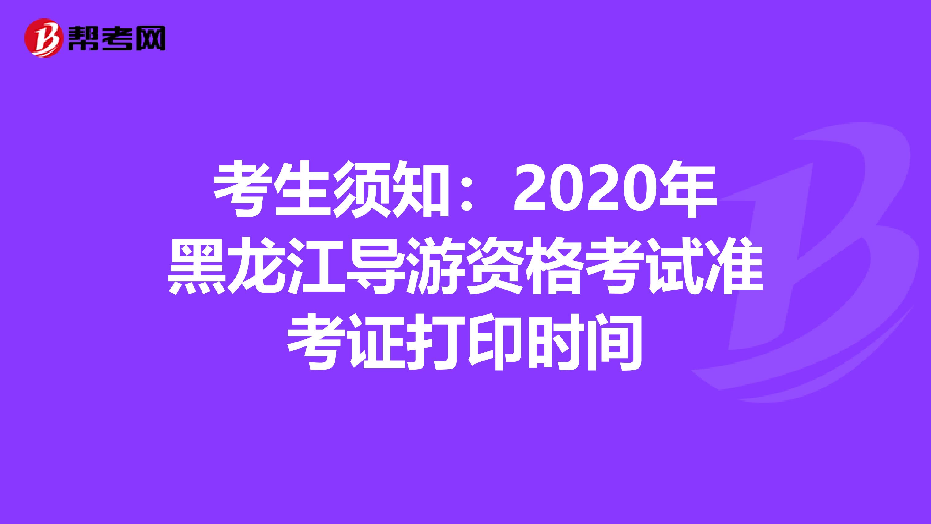 考生须知：2020年黑龙江导游资格考试准考证打印时间
