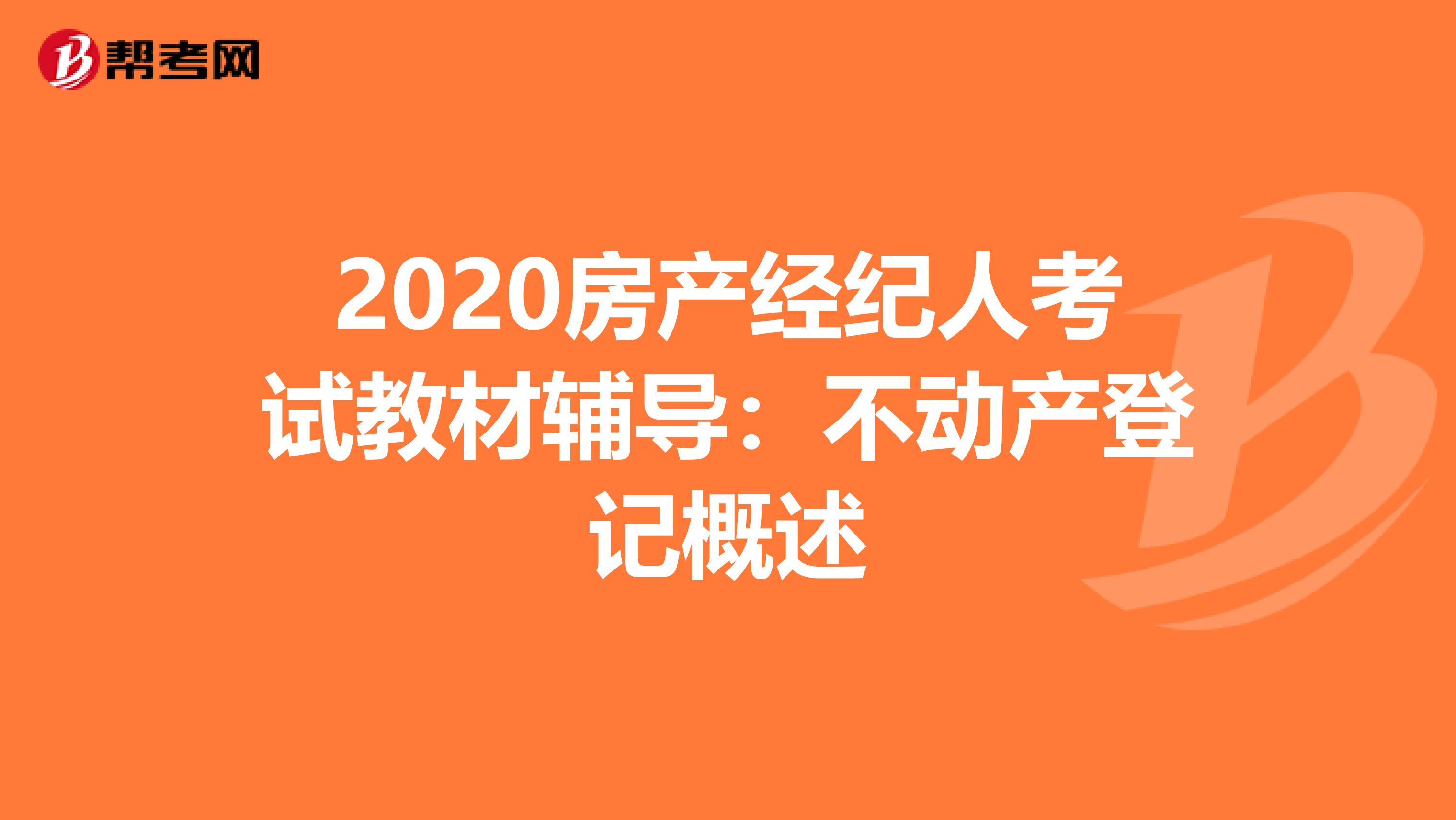 2020房产经纪人考试教材辅导：不动产登记概述