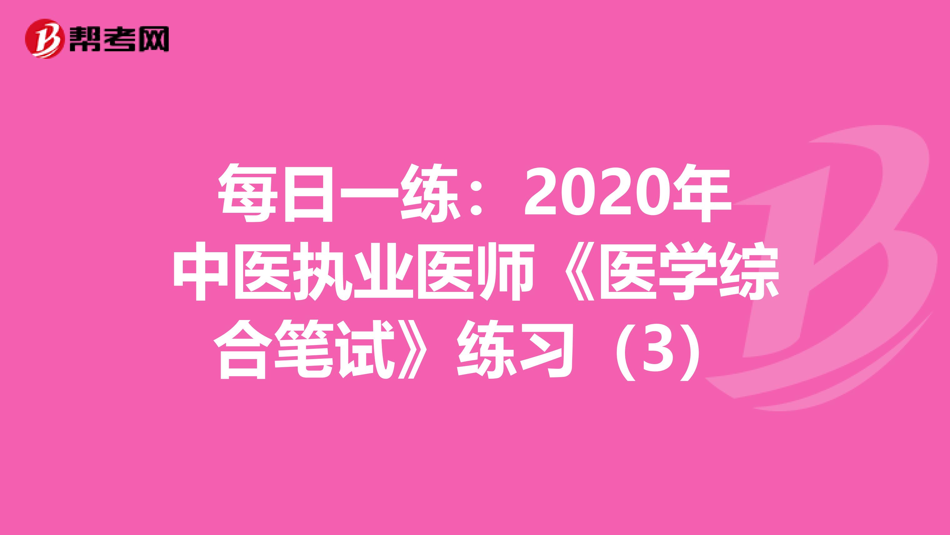 每日一练：2020年中医执业医师《医学综合笔试》练习（3）