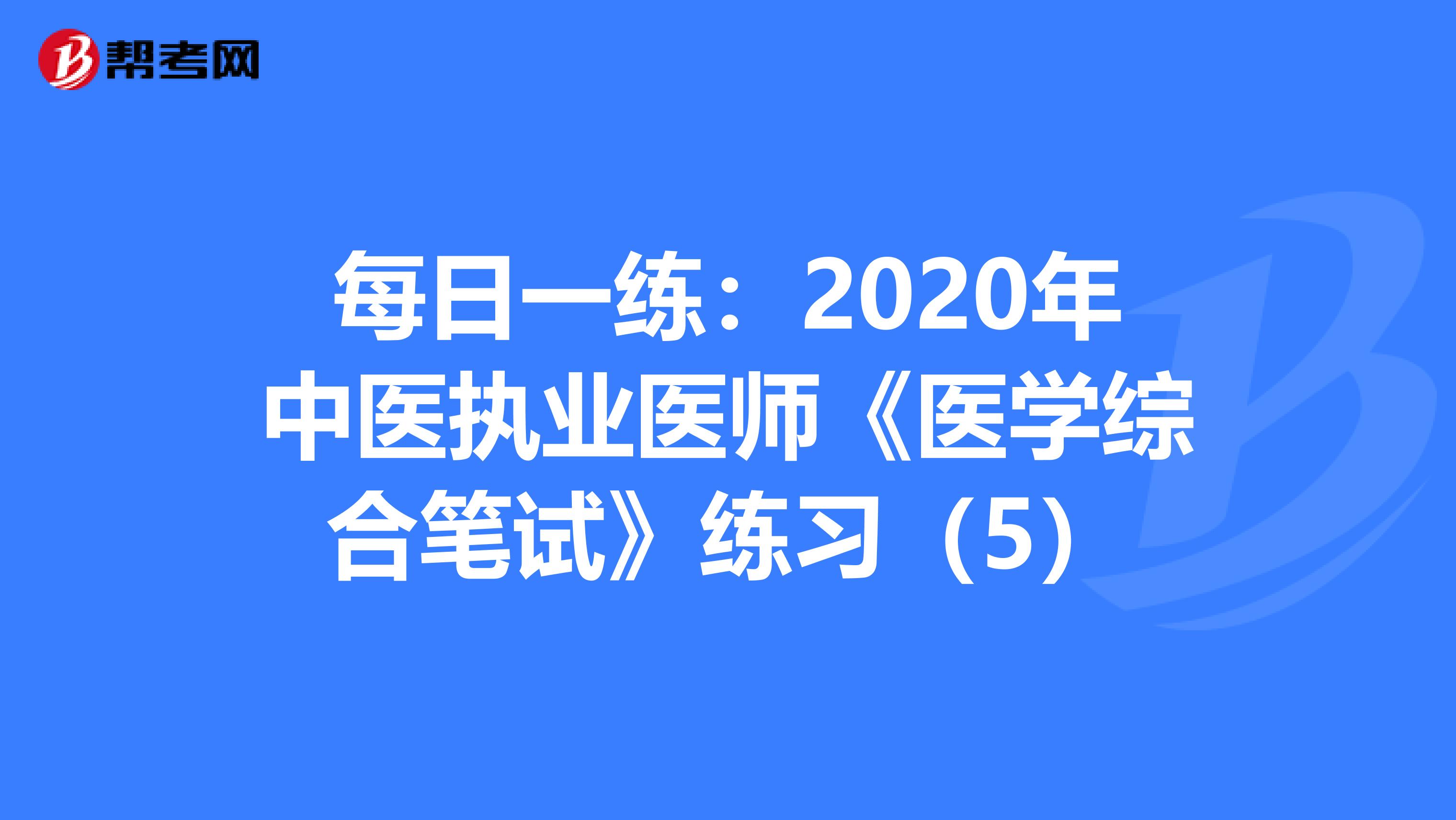 每日一练：2020年中医执业医师《医学综合笔试》练习（5）