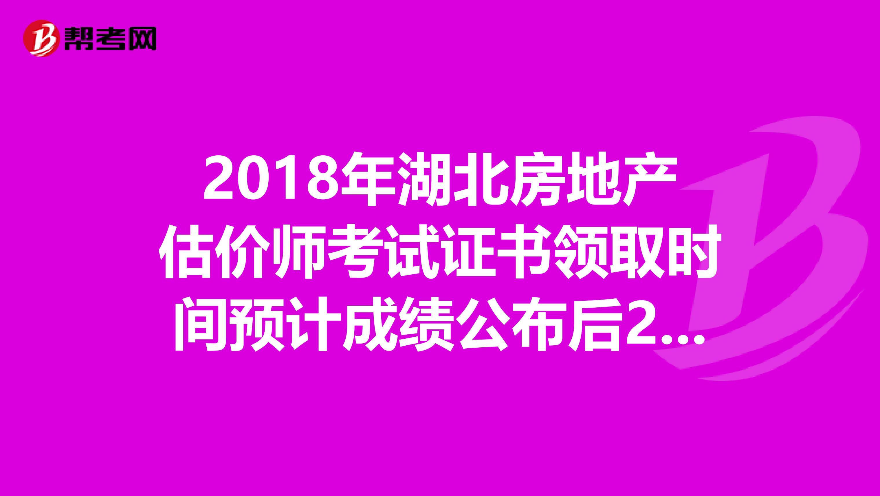 2018年湖北房地产估价师考试证书领取时间预计成绩公布后2-3月