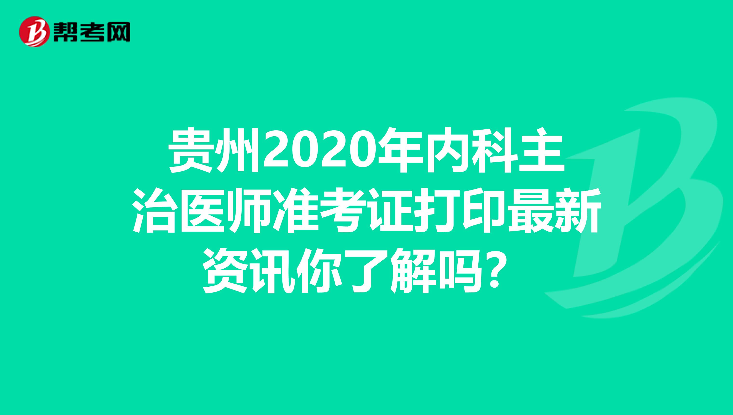 贵州2020年内科主治医师准考证打印最新资讯你了解吗？