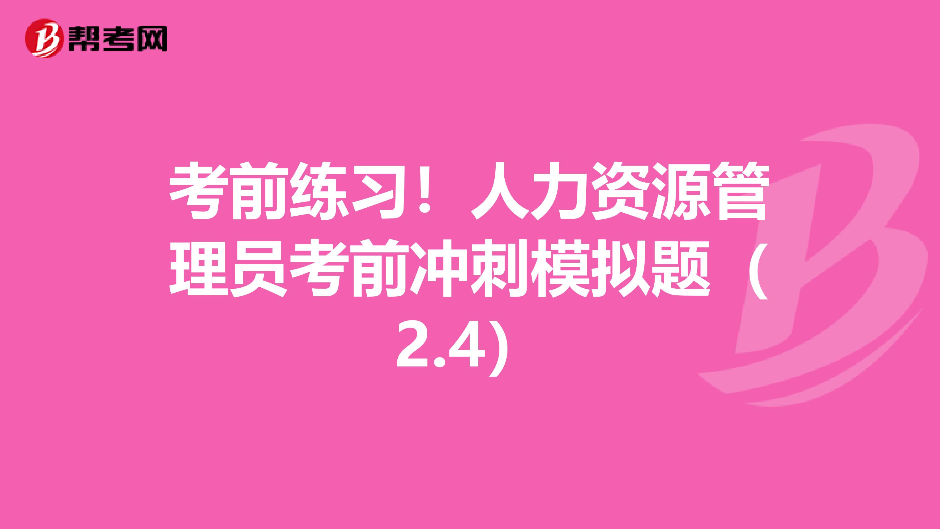 考前练习！人力资源管理员考前冲刺模拟题（2.4）