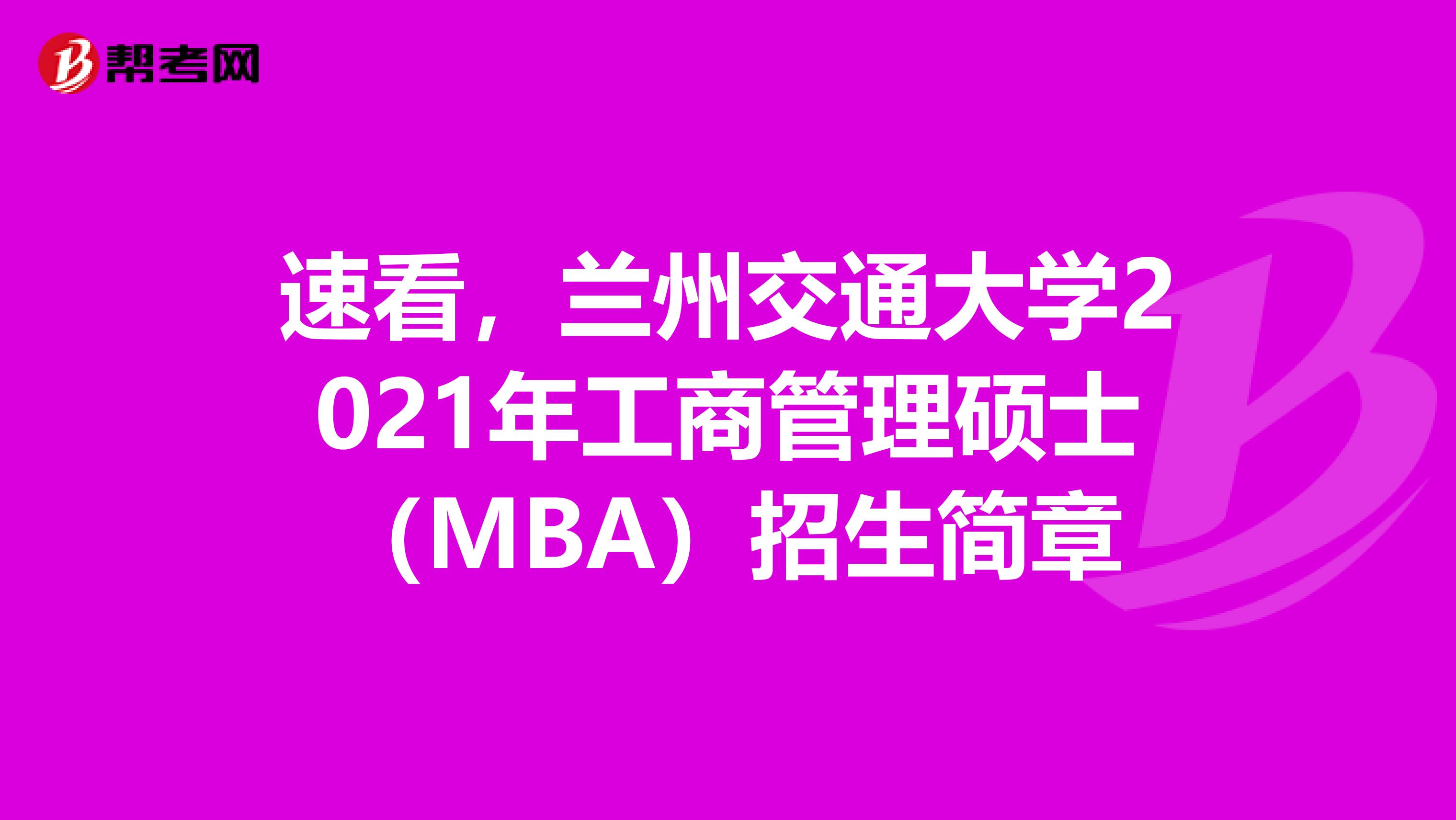 速看，兰州交通大学2021年工商管理硕士（MBA）招生简章