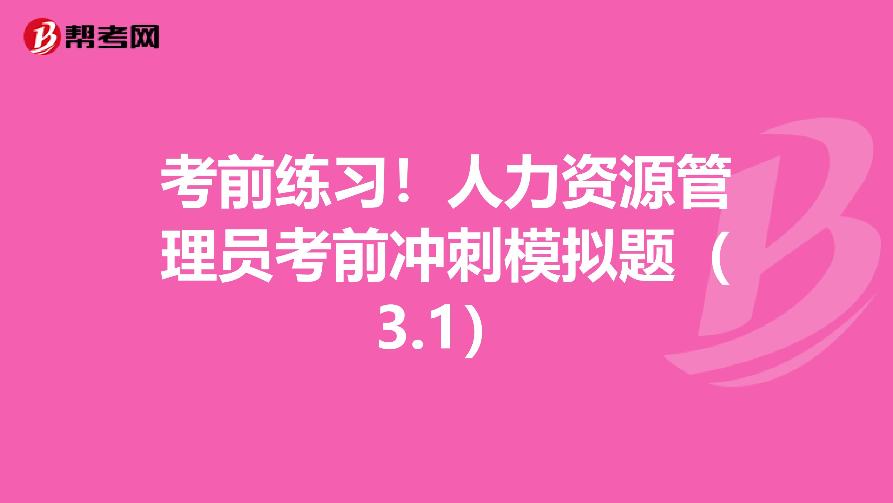 考前练习！人力资源管理员考前冲刺模拟题（3.1）